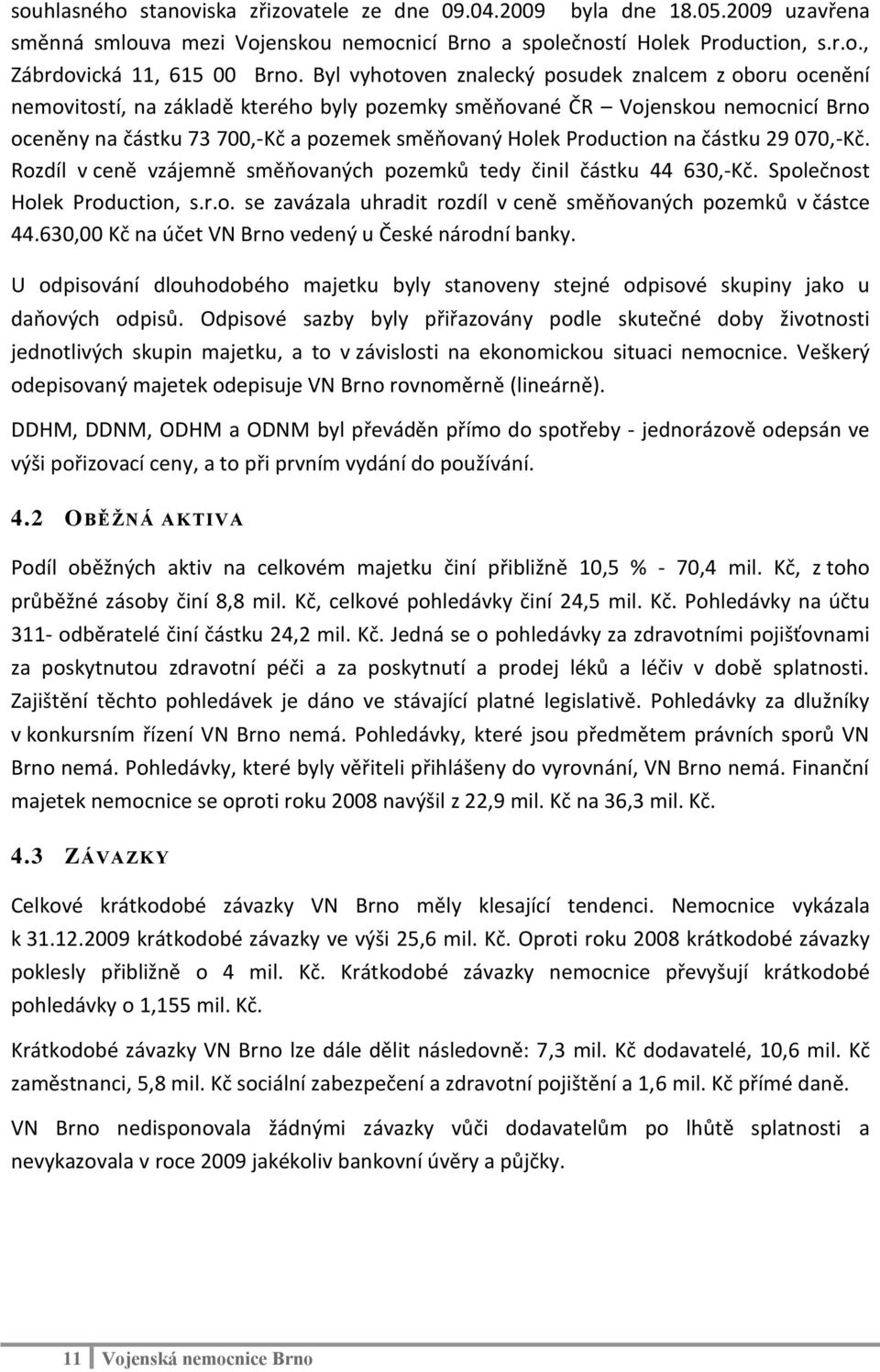 Production na částku 29 070,-Kč. Rozdíl v ceně vzájemně směňovaných pozemků tedy činil částku 44 630,-Kč. Společnost Holek Production, s.r.o. se zavázala uhradit rozdíl v ceně směňovaných pozemků v částce 44.