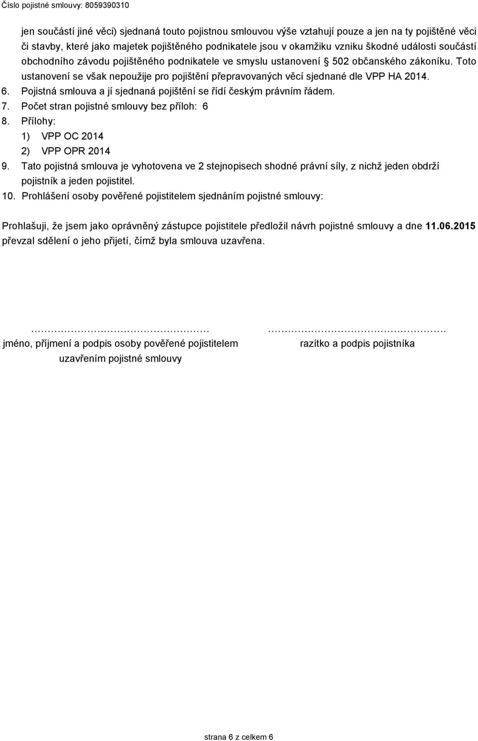 součástí obchodního závodu pojištěného podnikatele ve smyslu ustanovení 502 občanského zákoníku. Toto ustanovení se však nepoužije pro pojištění přepravovaných věcí sjednané dle VPP HA 2014.