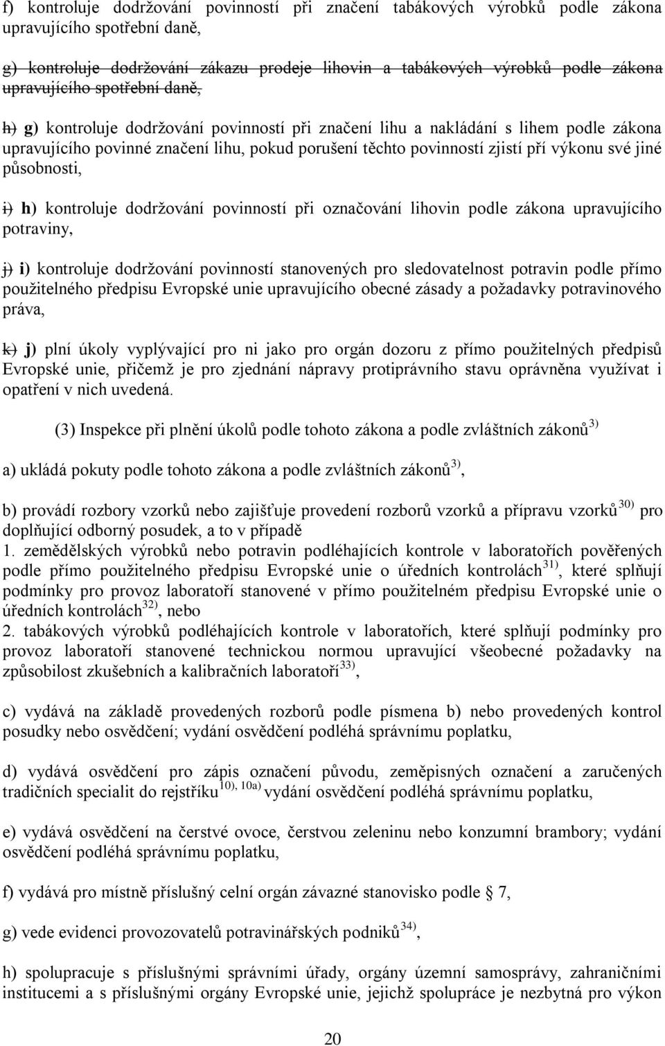 výkonu své jiné působnosti, i) h) kontroluje dodržování povinností při označování lihovin podle zákona upravujícího potraviny, j) i) kontroluje dodržování povinností stanovených pro sledovatelnost