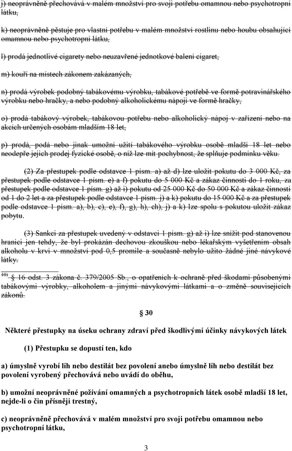 formě potravinářského výrobku nebo hračky, a nebo podobný alkoholickému nápoji ve formě hračky, o) prodá tabákový výrobek, tabákovou potřebu nebo alkoholický nápoj v zařízení nebo na akcích určených