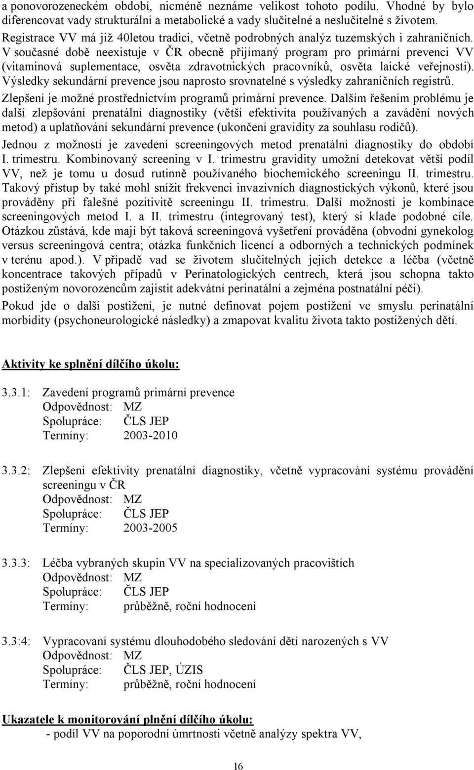 V současné době neexistuje v ČR obecně přijímaný program pro primární prevenci VV (vitaminová suplementace, osvěta zdravotnických pracovníků, osvěta laické veřejnosti).