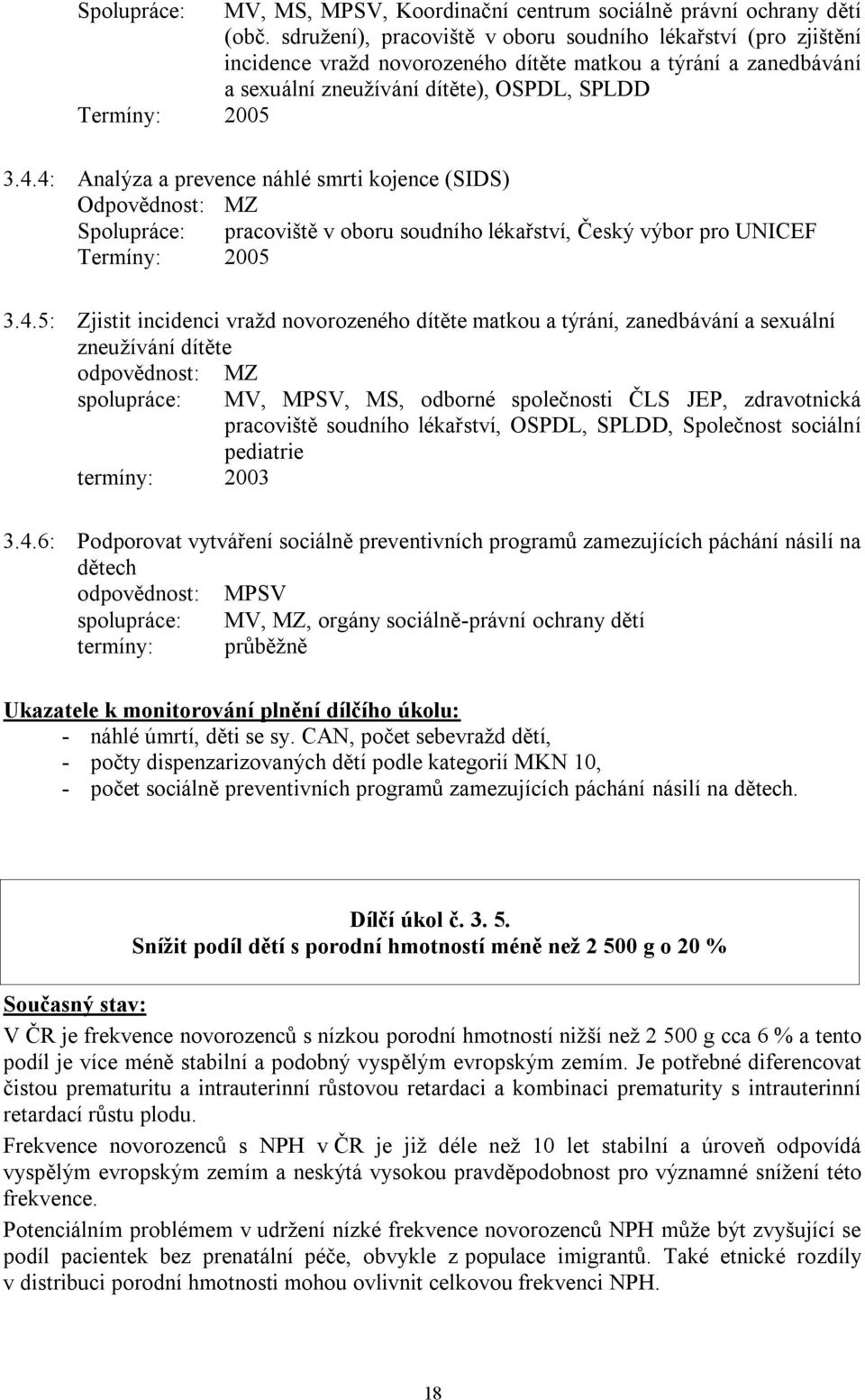 4: Analýza a prevence náhlé smrti kojence (SIDS) Odpovědnost: MZ Spolupráce: pracoviště v oboru soudního lékařství, Český výbor pro UNICEF Termíny: 2005 3.4.5: Zjistit incidenci vraţd novorozeného