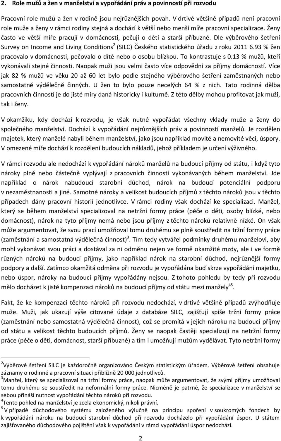 Ženy často ve větší míře pracují v domácnosti, pečují o děti a starší příbuzné. Dle výběrového šetření Survey on Income and Living Conditions 2 (SILC) Českého statistického úřadu z roku 2011 6.