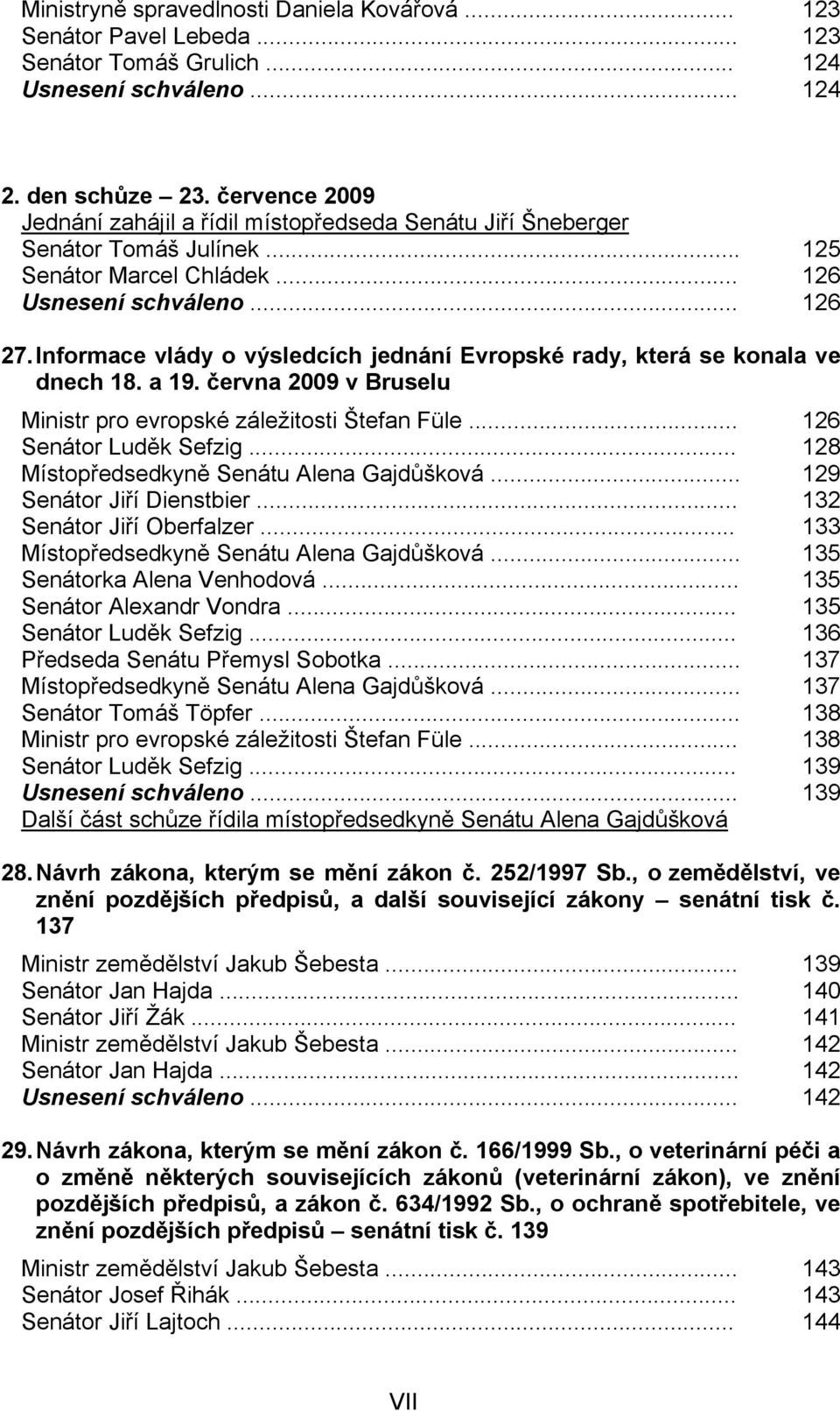 Informace vlády o výsledcích jednání Evropské rady, která se konala ve dnech 18. a 19. června 2009 v Bruselu Ministr pro evropské záležitosti Štefan Füle... 126 Senátor Luděk Sefzig.