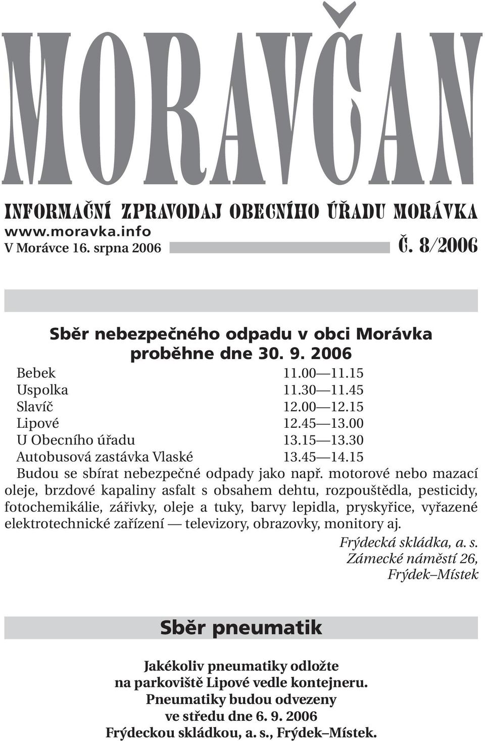 motorové nebo mazací oleje, brzdové kapaliny asfalt s obsahem dehtu, rozpouštědla, pesticidy, fotochemikálie, zářivky, oleje a tuky, barvy lepidla, pryskyřice, vyřazené elektrotechnické zařízení