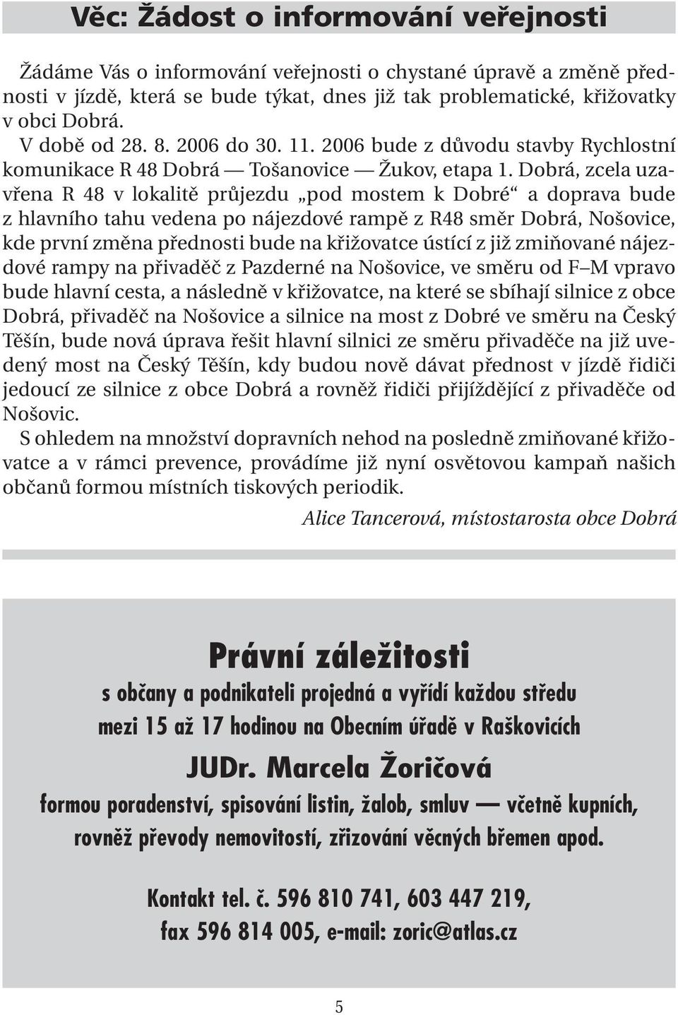 Dobrá, zcela uzavřena R 48 v lokalitě průjezdu pod mostem k Dobré a doprava bude z hlavního tahu vedena po nájezdové rampě z R48 směr Dobrá, Nošovice, kde první změna přednosti bude na křižovatce