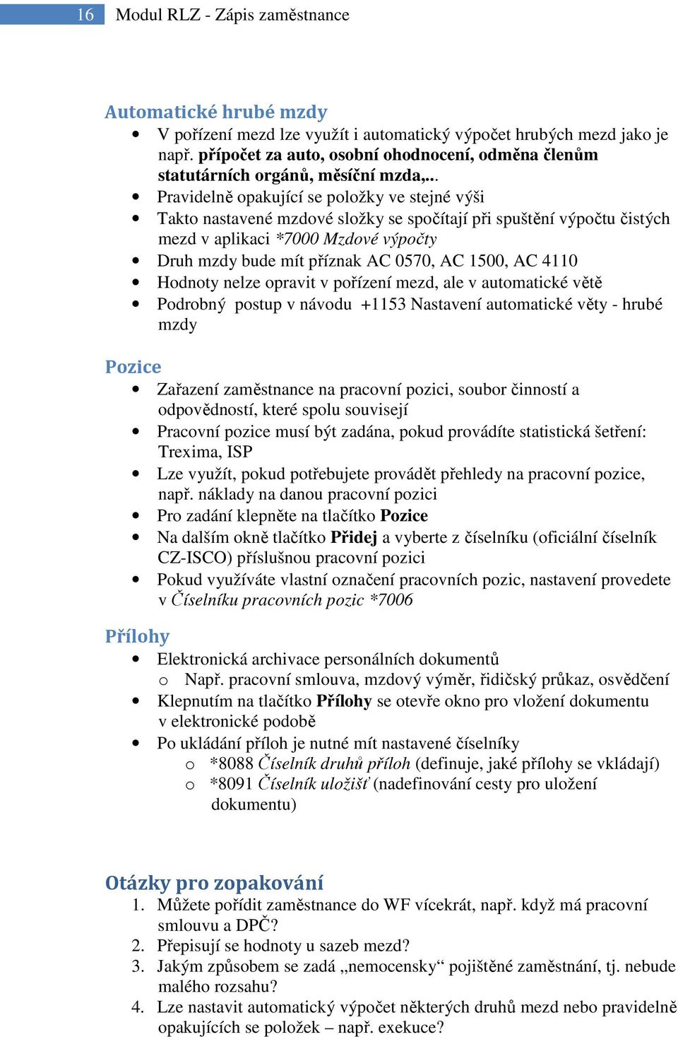 .. Pravidelně opakující se položky ve stejné výši Takto nastavené mzdové složky se spočítají při spuštění výpočtu čistých mezd v aplikaci *7000 Mzdové výpočty Druh mzdy bude mít příznak AC 0570, AC