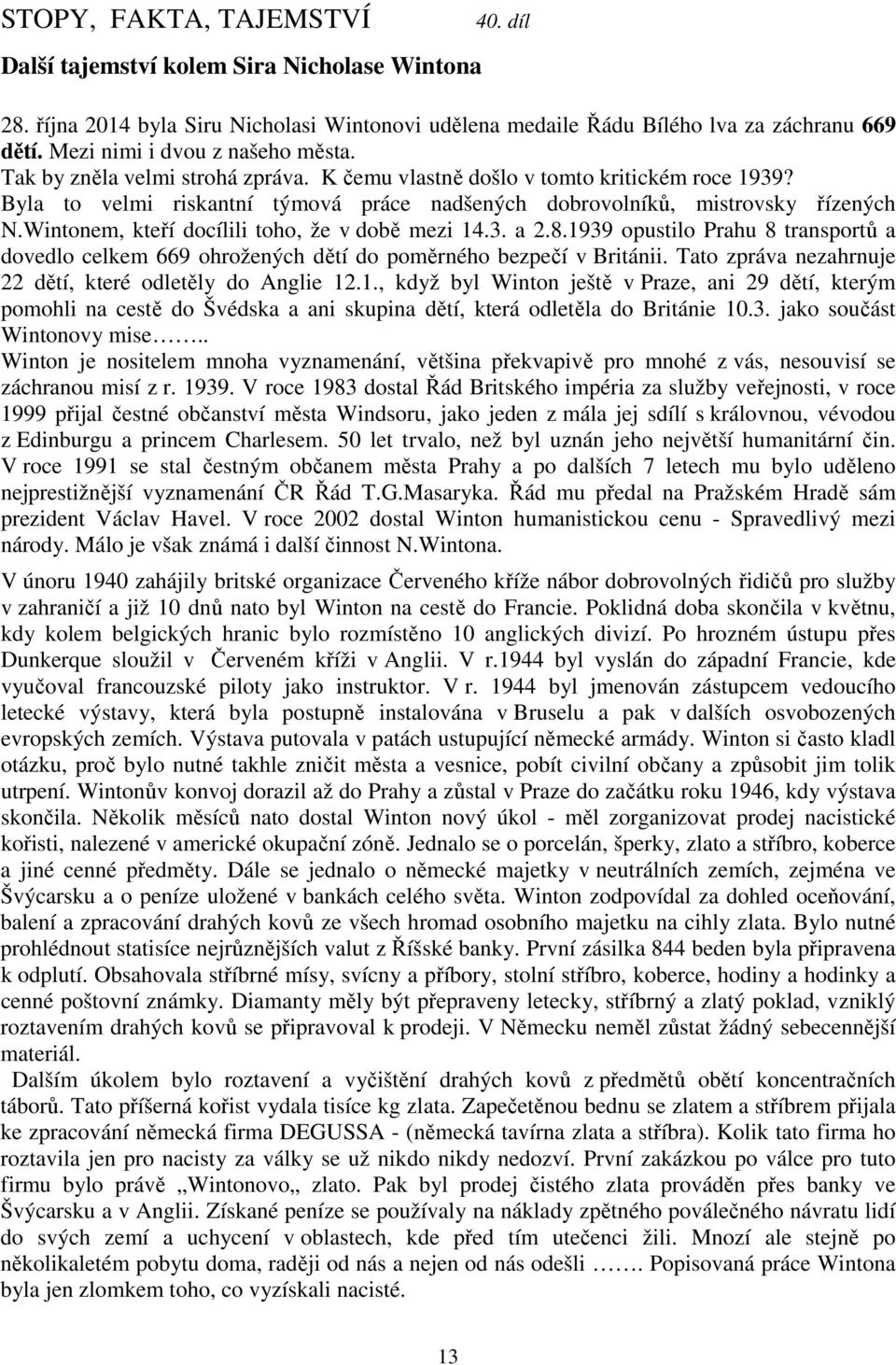 Wintonem, kteří docílili toho, že v době mezi 14.3. a 2.8.1939 opustilo Prahu 8 transportů a dovedlo celkem 669 ohrožených dětí do poměrného bezpečí v Británii.