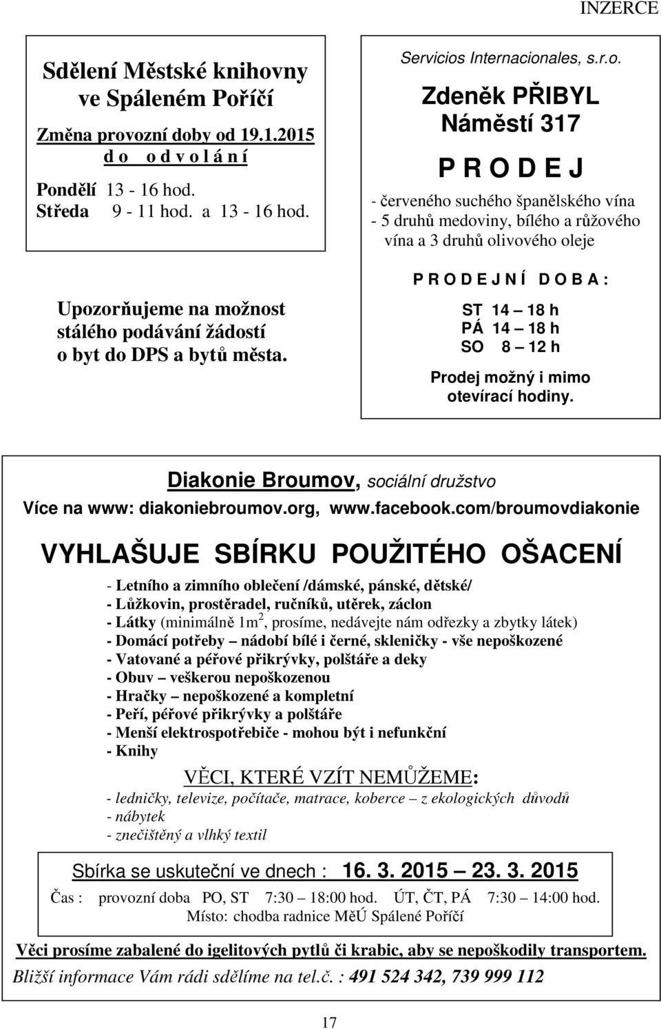 medoviny, bílého a růžového vína a 3 druhů olivového oleje P R O D E J N Í D O B A : ST 14 18 h PÁ 14 18 h SO 8 12 h Prodej možný i mimo otevírací hodiny.