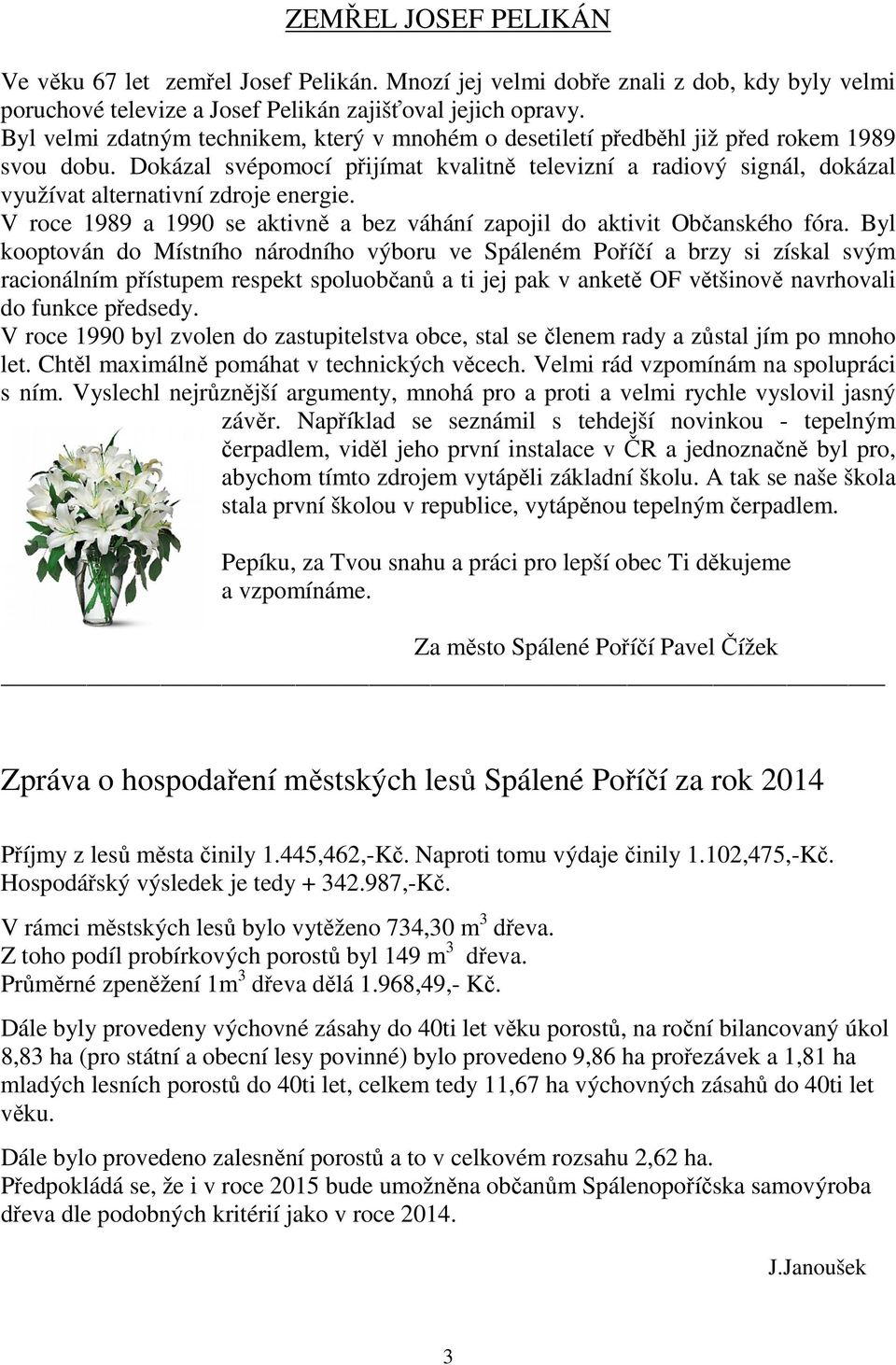 Dokázal svépomocí přijímat kvalitně televizní a radiový signál, dokázal využívat alternativní zdroje energie. V roce 1989 a 1990 se aktivně a bez váhání zapojil do aktivit Občanského fóra.