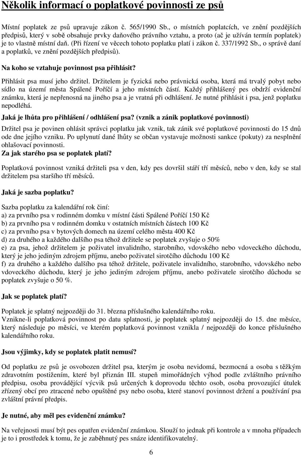 (Při řízení ve věcech tohoto poplatku platí i zákon č. 337/1992 Sb., o správě daní a poplatků, ve znění pozdějších předpisů). Na koho se vztahuje povinnost psa přihlásit?