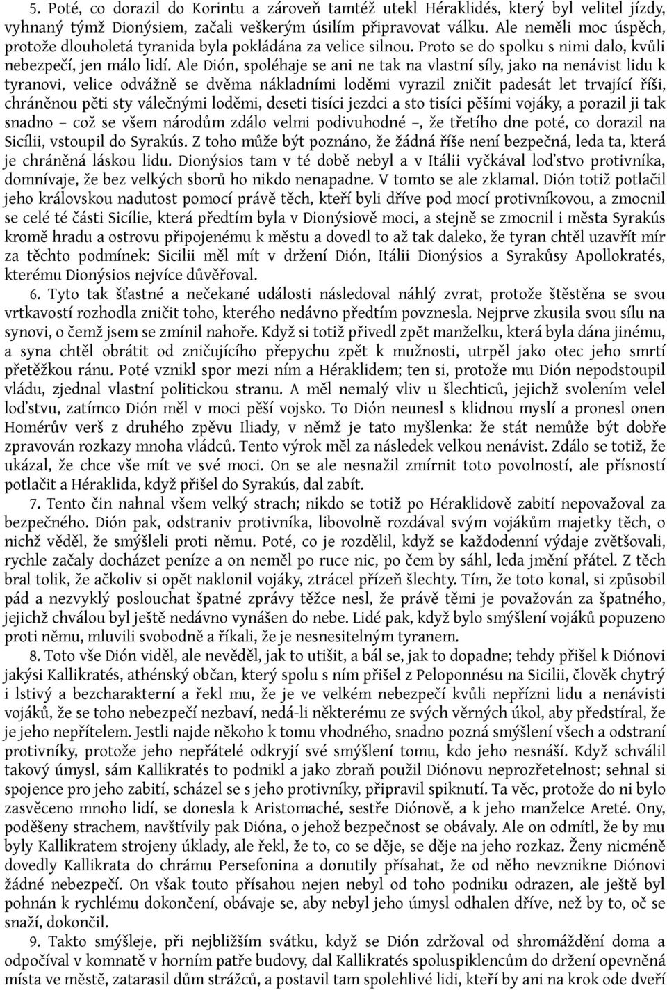 Ale Dión, spoléhaje se ani ne tak na vlastní síly, jako na nenávist lidu k tyranovi, velice odvážně se dvěma nákladními loděmi vyrazil zničit padesát let trvající říši, chráněnou pěti sty válečnými