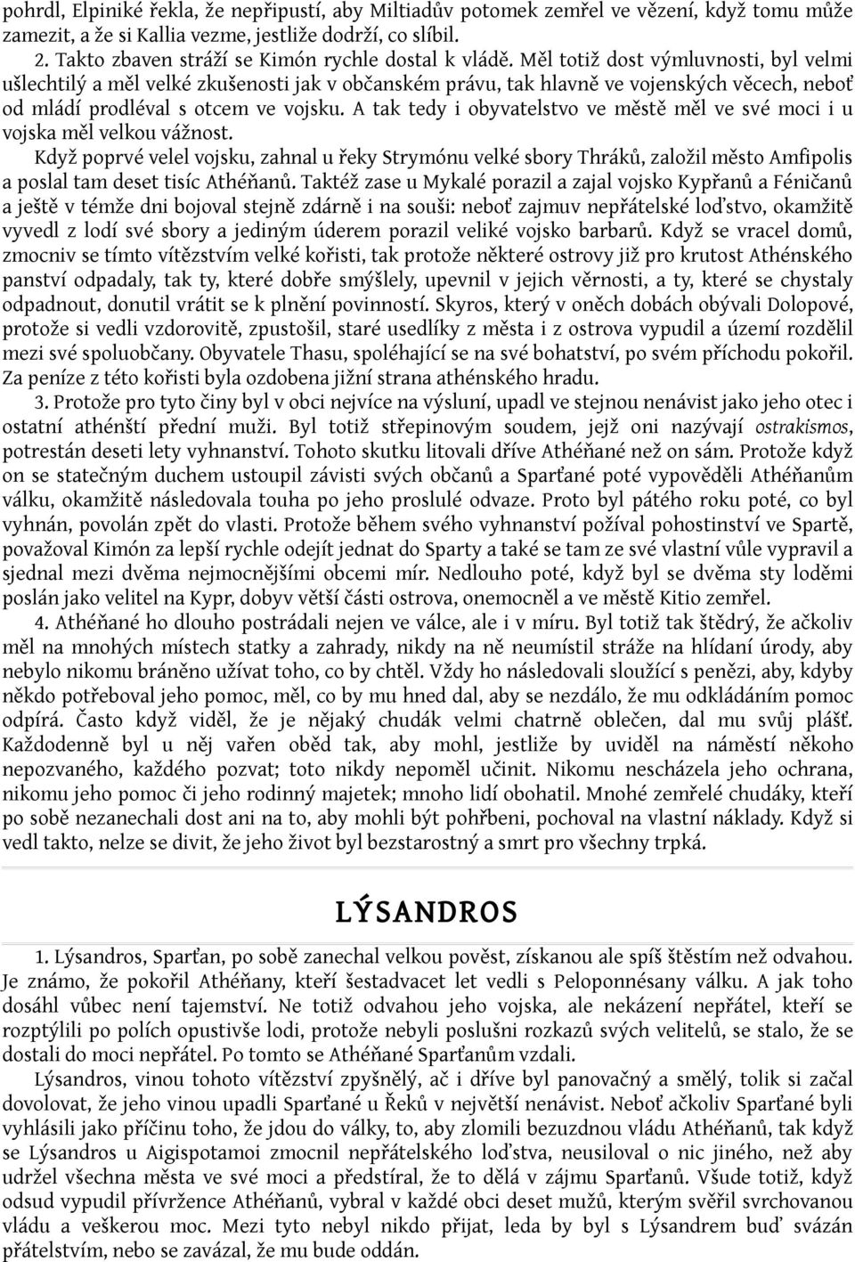 Měl totiž dost výmluvnosti, byl velmi ušlechtilý a měl velké zkušenosti jak v občanském právu, tak hlavně ve vojenských věcech, neboť od mládí prodléval s otcem ve vojsku.