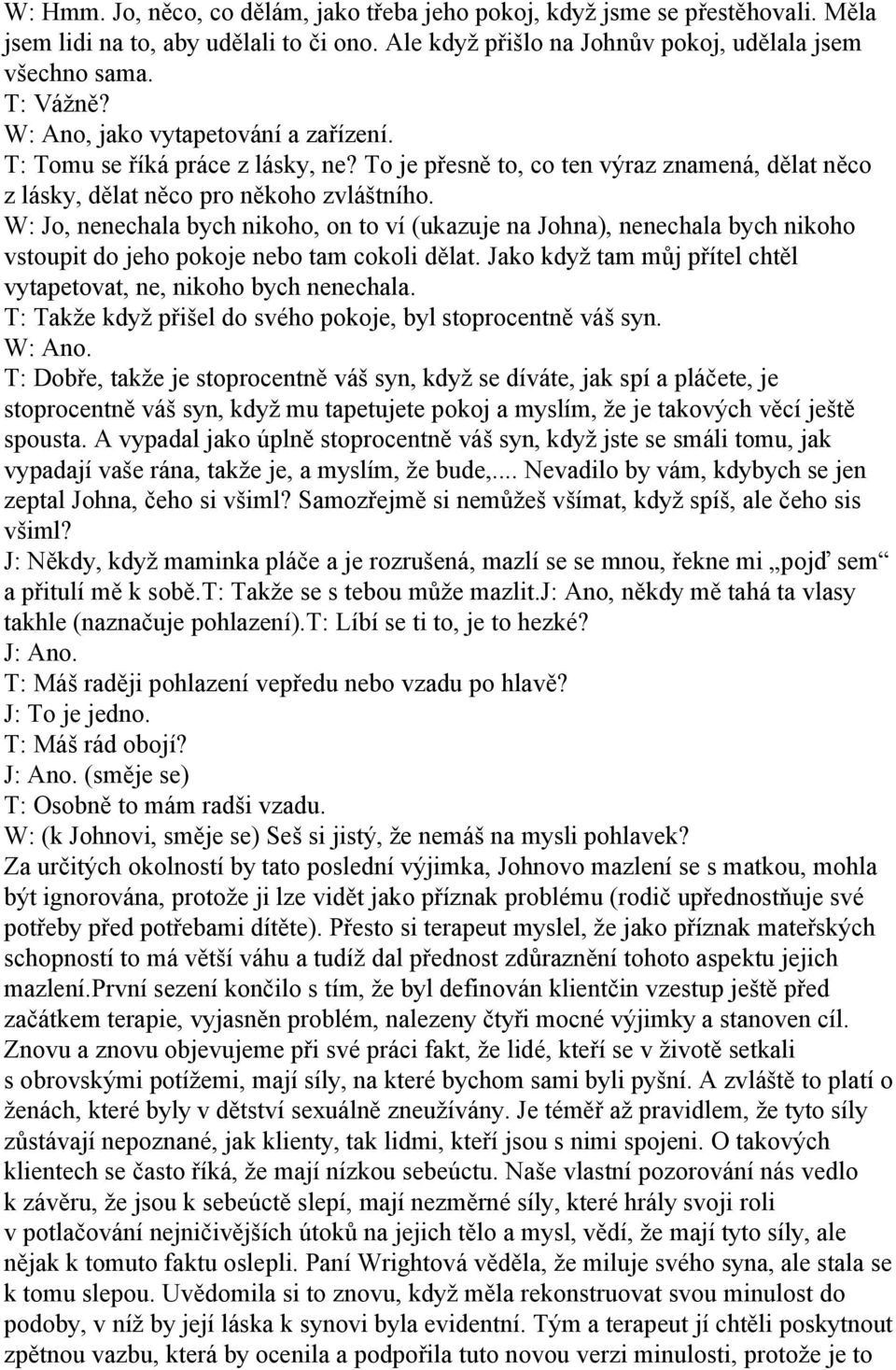 W: Jo, nenechala bych nikoho, on to ví (ukazuje na Johna), nenechala bych nikoho vstoupit do jeho pokoje nebo tam cokoli dělat. Jako když tam můj přítel chtěl vytapetovat, ne, nikoho bych nenechala.