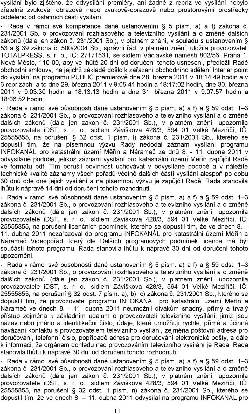 , IČ: 27171531, se sídlem Václavské náměstí 802/56, Praha 1, Nové Město, 110 00, aby ve lhůtě 20 dní od doručení tohoto usnesení, předloţil Radě obchodní smlouvy, na jejichţ základě došlo k zařazení