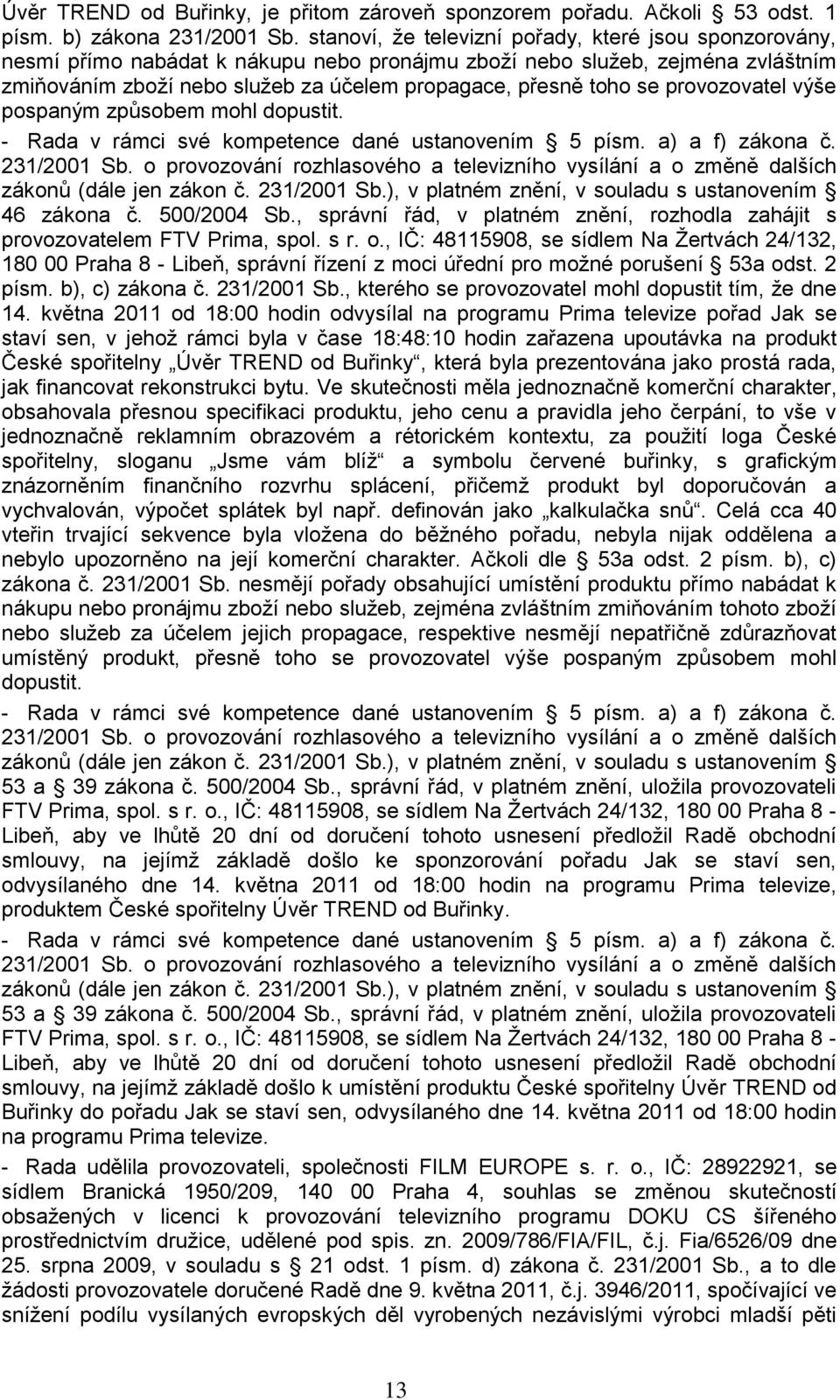 provozovatel výše pospaným způsobem mohl dopustit. 46 zákona č. 500/2004 Sb., správní řád, v platném znění, rozhodla zahájit s provozovatelem FTV Prima, spol. s r. o.