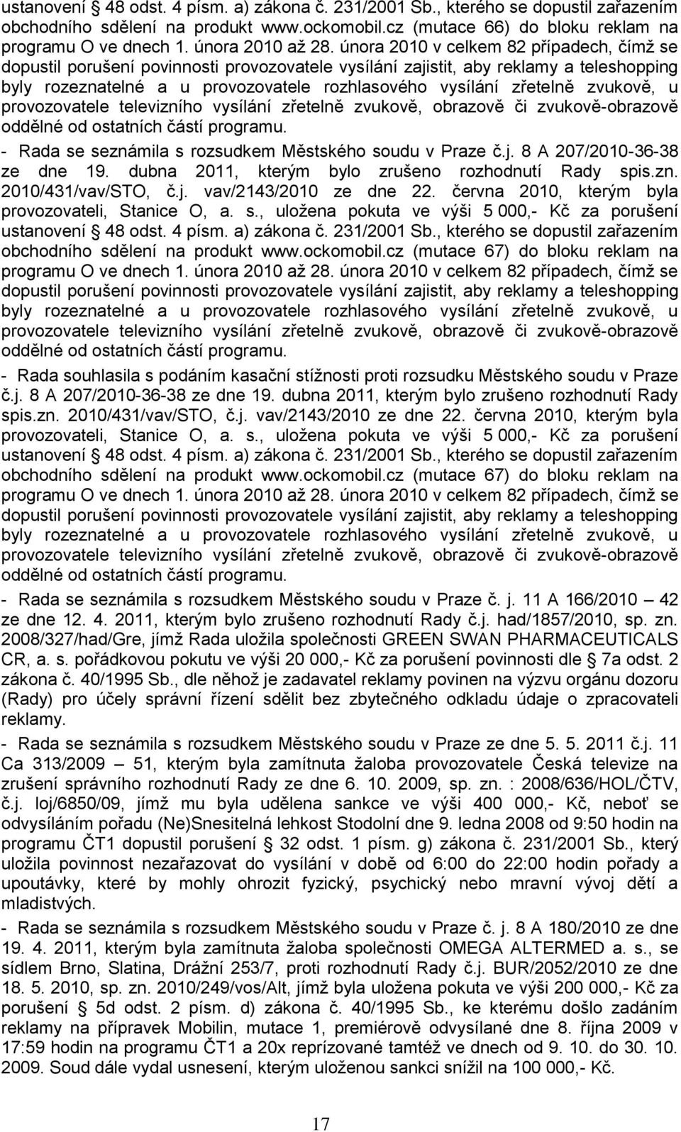 února 2010 v celkem 82 případech, čímţ se dopustil porušení povinnosti provozovatele vysílání zajistit, aby reklamy a teleshopping byly rozeznatelné a u provozovatele rozhlasového vysílání zřetelně