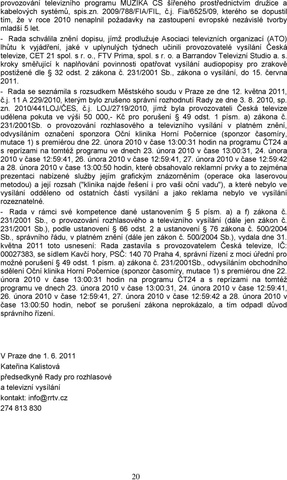 - Rada schválila znění dopisu, jímţ prodluţuje Asociaci televizních organizací (ATO) lhůtu k vyjádření, jaké v uplynulých týdnech učinili provozovatelé vysílání Česká televize, CET 21 spol. s r. o., FTV Prima, spol.