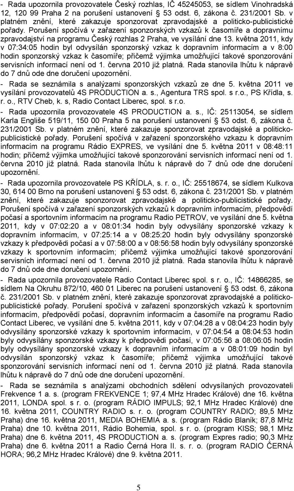 Porušení spočívá v zařazení sponzorských vzkazů k časomíře a dopravnímu zpravodajství na programu Český rozhlas 2 Praha, ve vysílání dne 13.