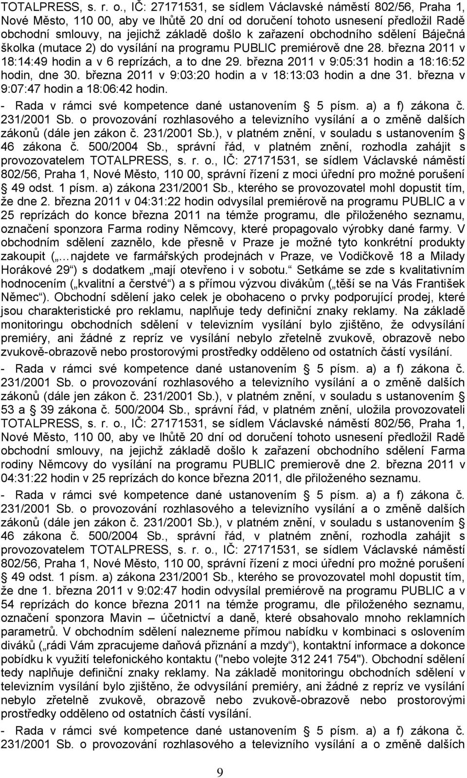 obchodního sdělení Báječná školka (mutace 2) do vysílání na programu PUBLIC premiérově dne 28. března 2011 v 18:14:49 hodin a v 6 reprízách, a to dne 29.