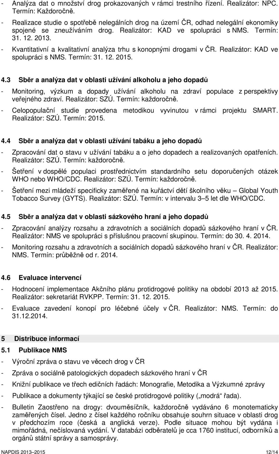 - Kvantitativní a kvalitativní analýza trhu s konopnými drogami v ČR. Realizátor: KAD ve spolupráci s NMS. Termín: 31. 12. 2015. 4.