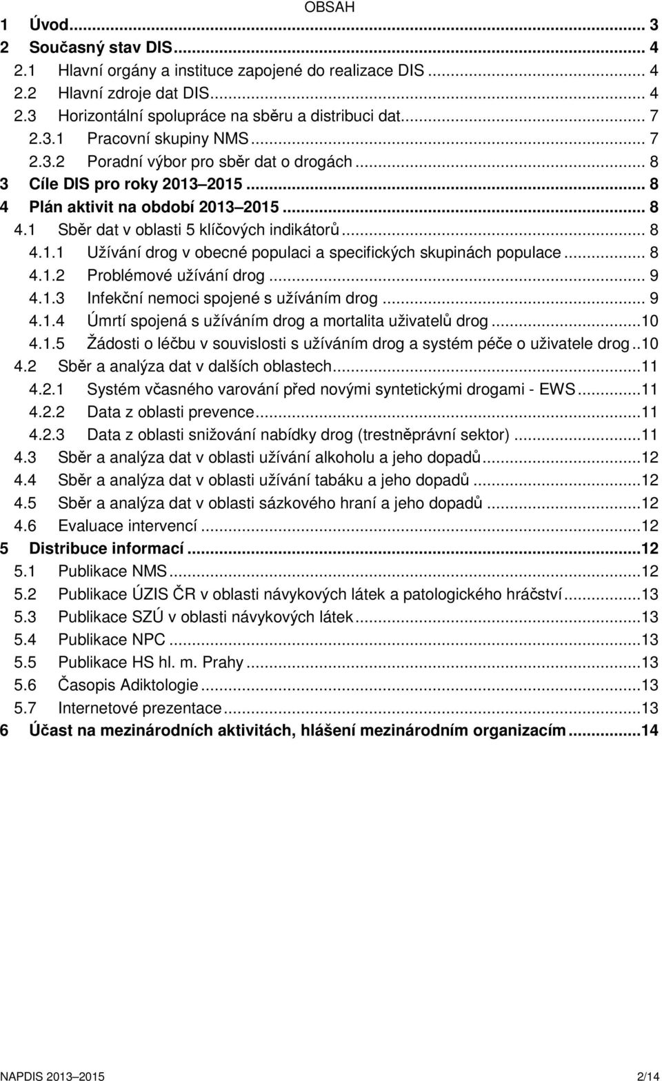 .. 8 4.1.2 Problémové užívání drog... 9 4.1.3 Infekční nemoci spojené s užíváním drog... 9 4.1.4 Úmrtí spojená s užíváním drog a mortalita uživatelů drog...10 4.1.5 Žádosti o léčbu v souvislosti s užíváním drog a systém péče o uživatele drog.