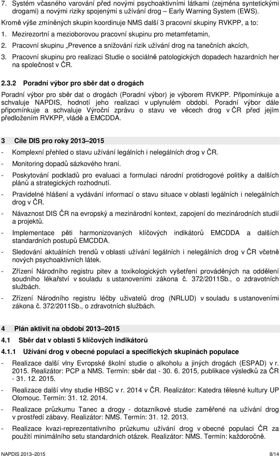 Pracovní skupinu Prevence a snižování rizik užívání drog na tanečních akcích, 3. Pracovní skupinu pro realizaci Studie o sociálně patologických dopadech hazardních her na společnost v ČR. 2.3.2 Poradní výbor pro sběr dat o drogách Poradní výbor pro sběr dat o drogách (Poradní výbor) je výborem RVKPP.