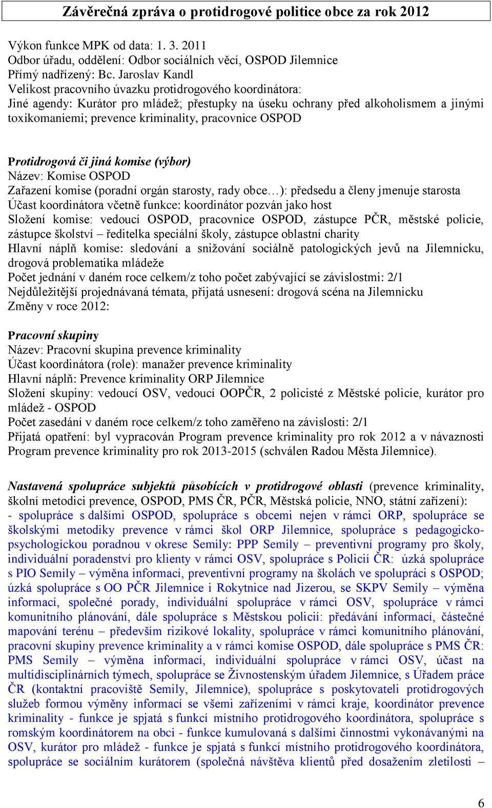 pracovnice OSPOD Protidrogová či jiná komise (výbor) Název: Komise OSPOD Zařazení komise (poradní orgán starosty, rady obce ): předsedu a členy jmenuje starosta Účast koordinátora včetně funkce: