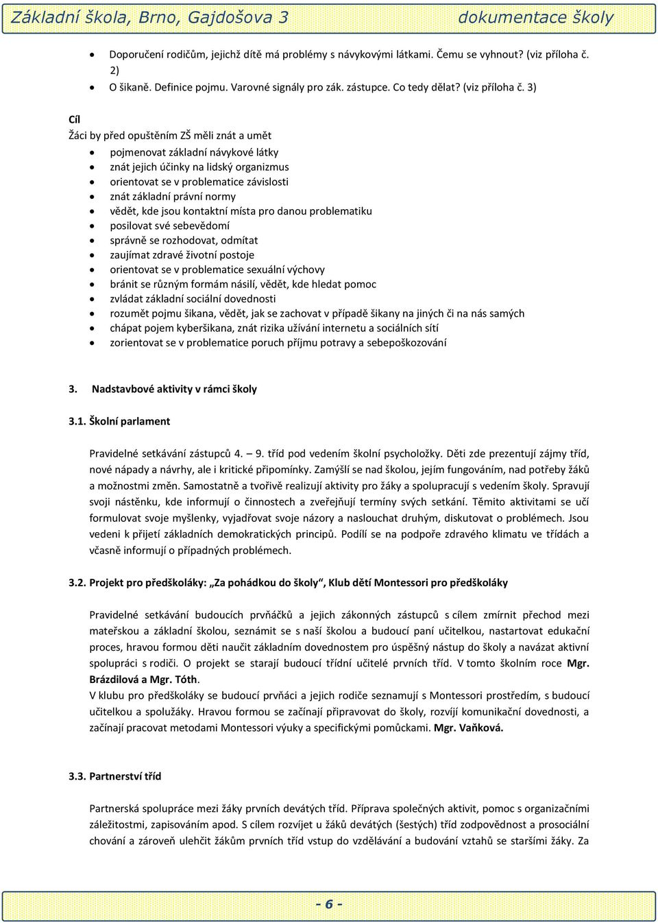 3) Cíl Žáci by před opuštěním ZŠ měli znát a umět pojmenovat základní návykové látky znát jejich účinky na lidský organizmus orientovat se v problematice závislosti znát základní právní normy vědět,