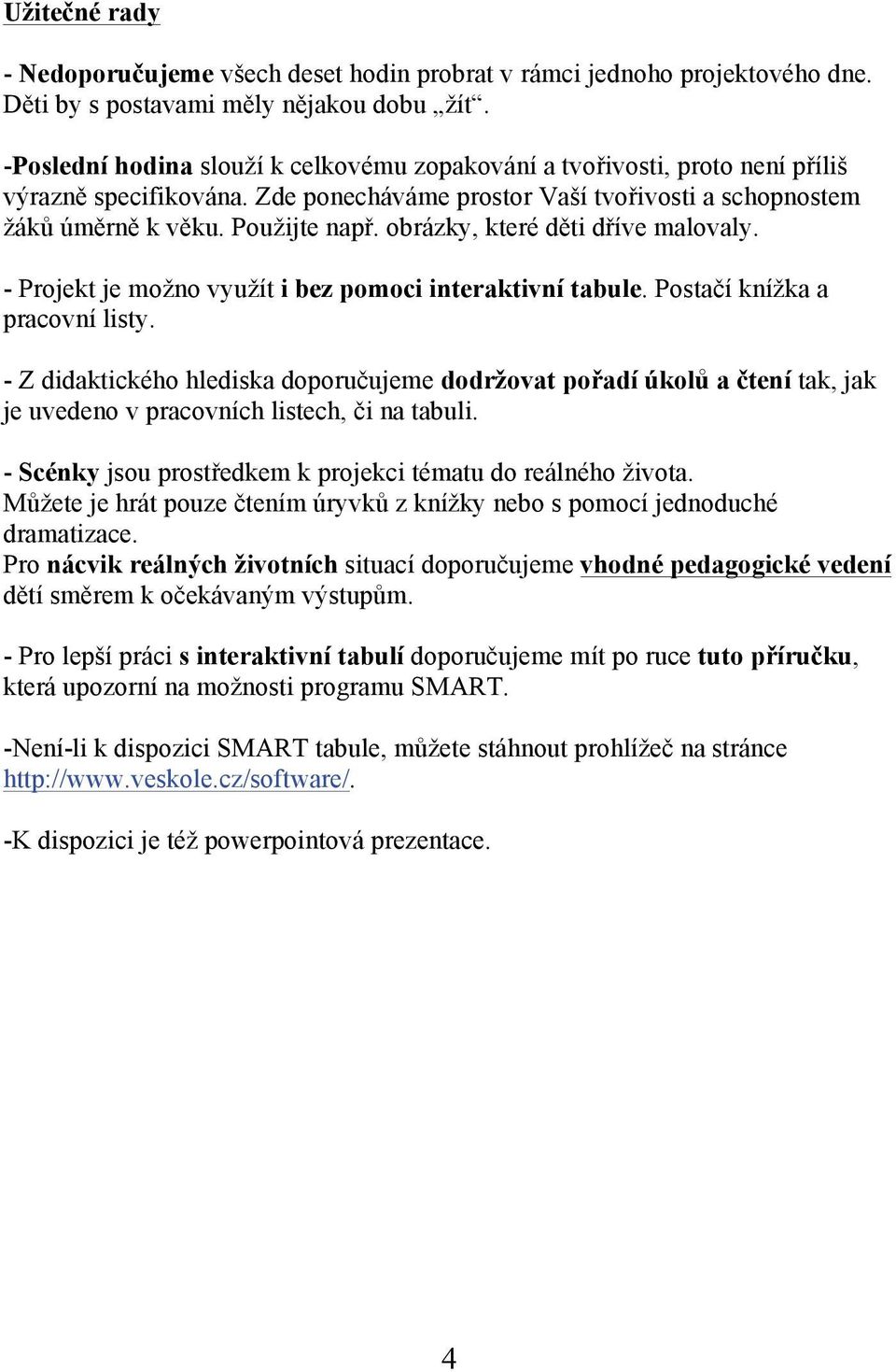 obrázky, které děti dříve malovaly. - Projekt je možno využít i bez pomoci interaktivní tabule. Postačí knížka a pracovní listy.