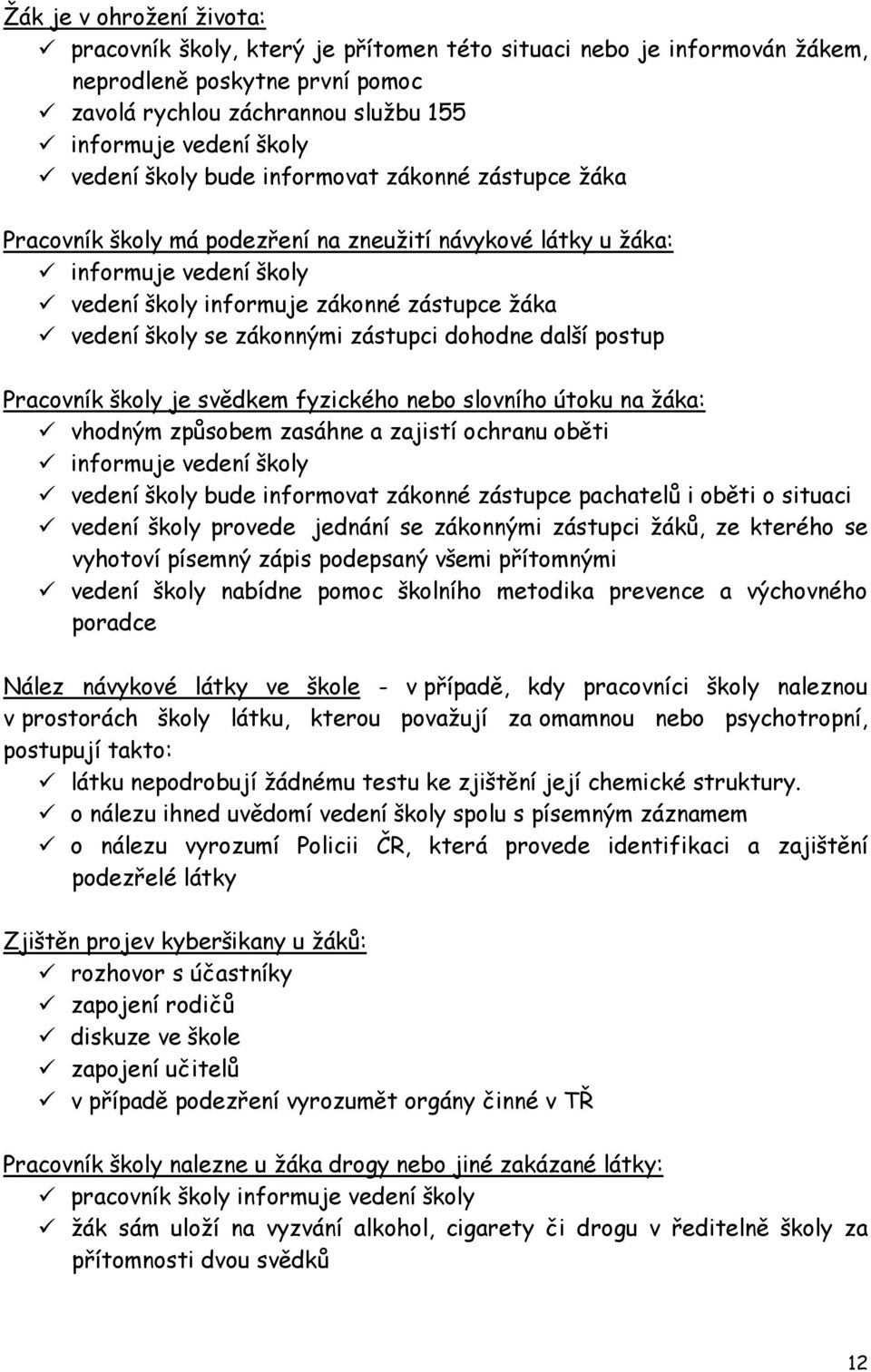 zákonnými zástupci dohodne další postup Pracovník školy je svědkem fyzického nebo slovního útoku na žáka: vhodným způsobem zasáhne a zajistí ochranu oběti informuje vedení školy vedení školy bude