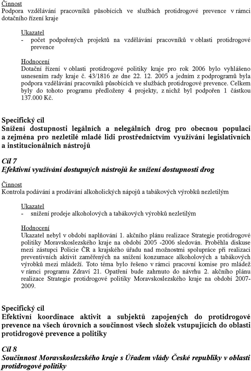 2005 a jedním z podprogramů byla podpora vzdělávání pracovníků působících ve službách protidrogové prevence. Celkem byly do tohoto programu předloženy 4 projekty, z nichž byl podpořen 1 částkou 137.