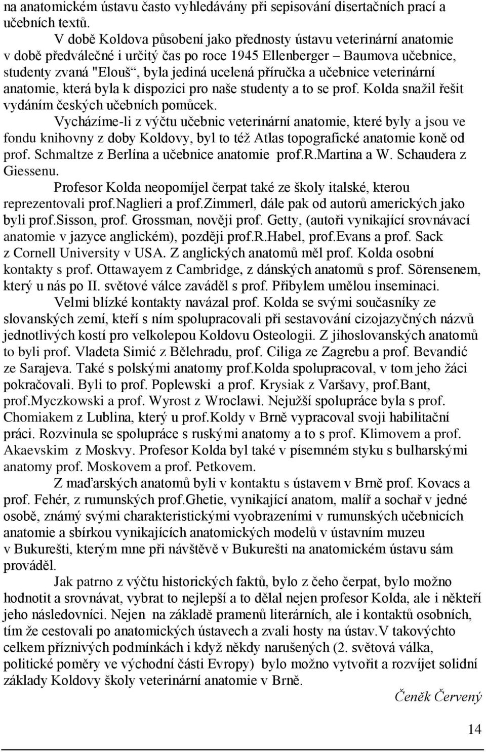 učebnice veterinární anatomie, která byla k dispozici pro naše studenty a to se prof. Kolda snaţil řešit vydáním českých učebních pomůcek.