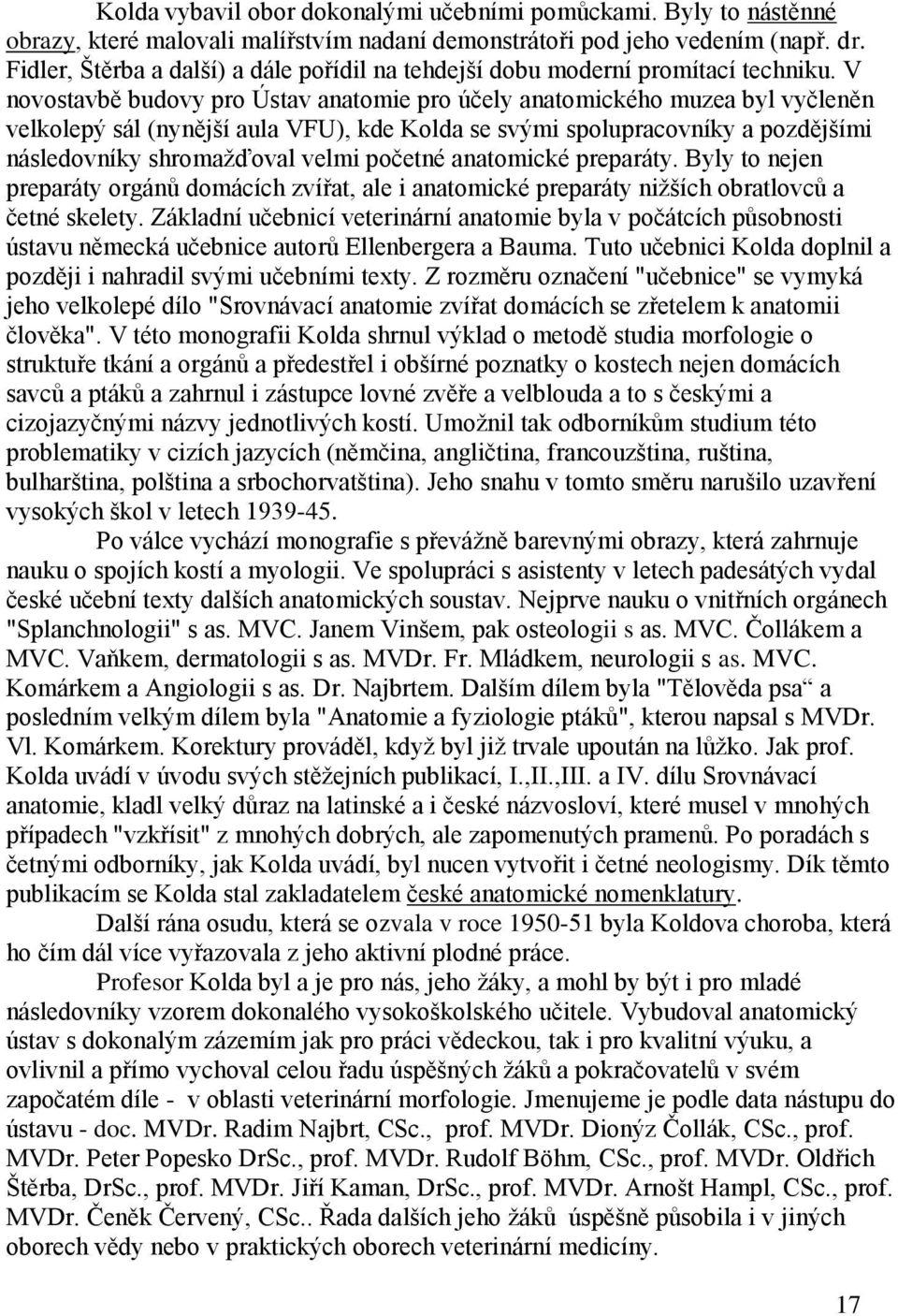 V novostavbě budovy pro Ústav anatomie pro účely anatomického muzea byl vyčleněn velkolepý sál (nynější aula VFU), kde Kolda se svými spolupracovníky a pozdějšími následovníky shromaţďoval velmi