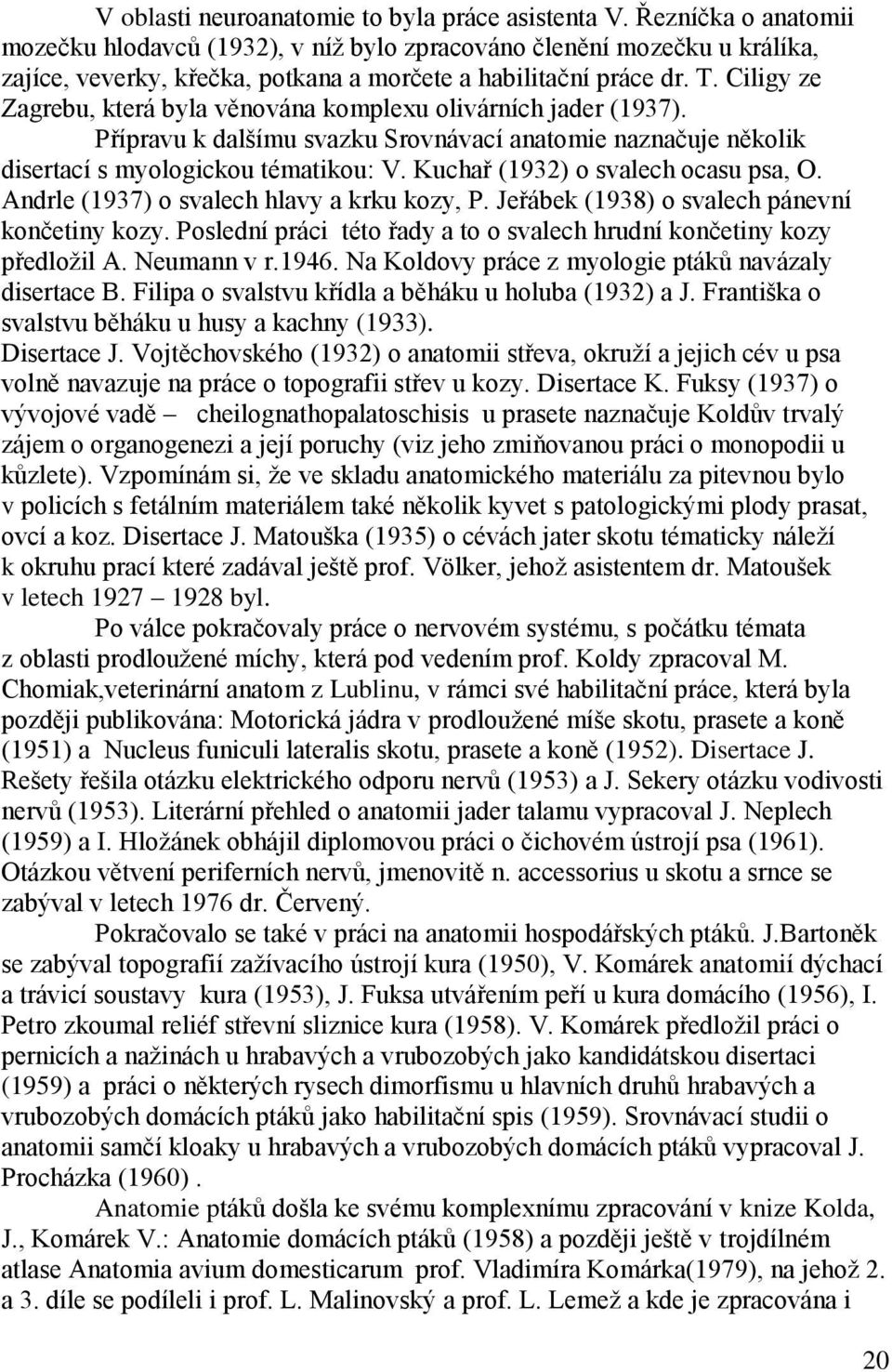 Ciligy ze Zagrebu, která byla věnována komplexu olivárních jader (1937). Přípravu k dalšímu svazku Srovnávací anatomie naznačuje několik disertací s myologickou tématikou: V.