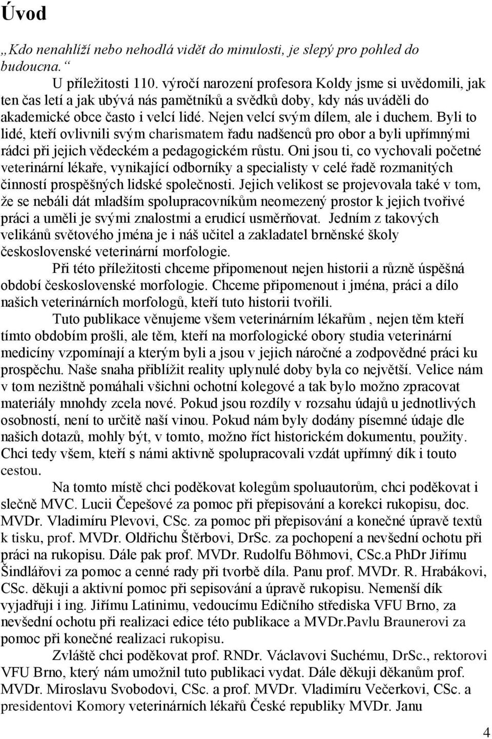 Nejen velcí svým dílem, ale i duchem. Byli to lidé, kteří ovlivnili svým charismatem řadu nadšenců pro obor a byli upřímnými rádci při jejich vědeckém a pedagogickém růstu.