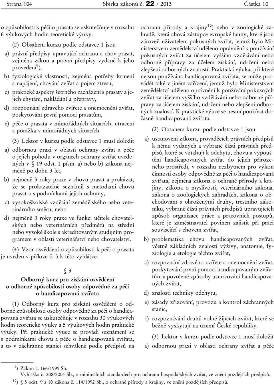 krmení a napájení, chování zvířat a pojem stresu, c) praktické aspekty šetrného zacházení s prasaty a jejich chytání, nakládání a přepravy, d) rozpoznání zdravého zvířete a onemocnění zvířat,