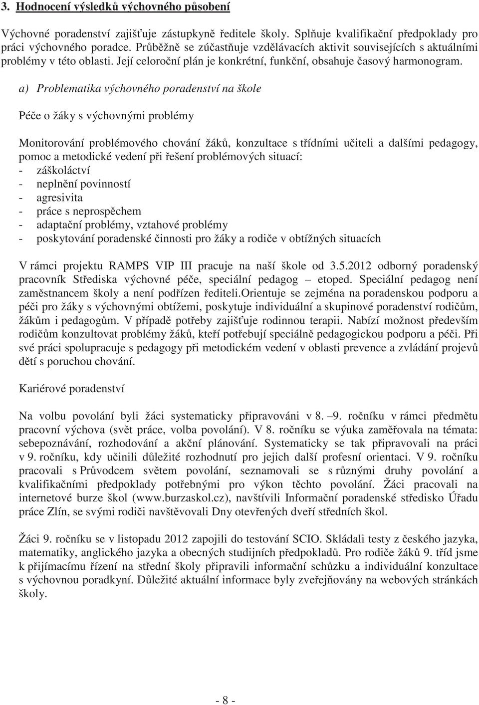 a) Problematika výchovného poradenství na škole Péče o žáky s výchovnými problémy Monitorování problémového chování žáků, konzultace s třídními učiteli a dalšími pedagogy, pomoc a metodické vedení