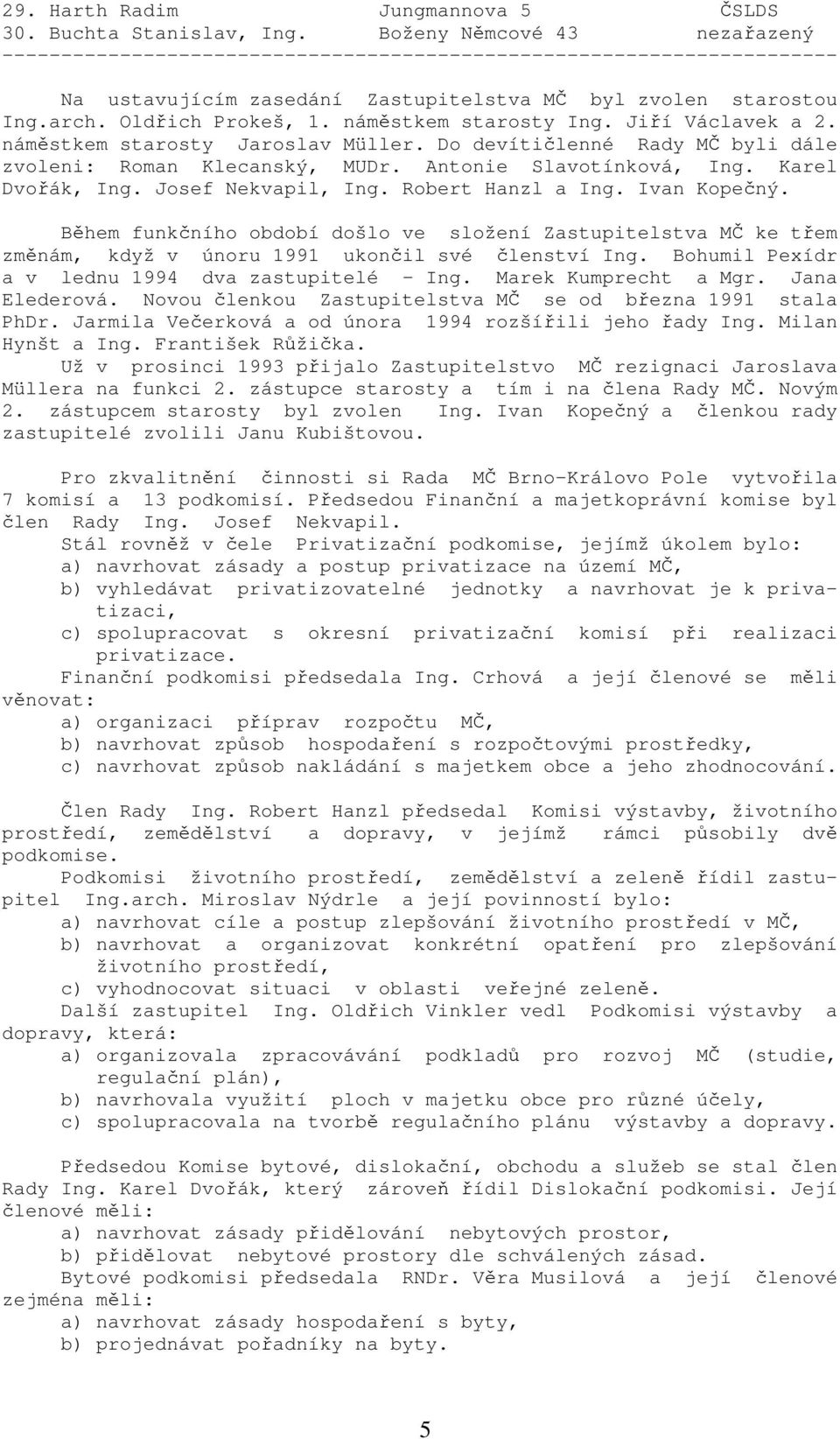 náměstkem starosty Ing. Jiří Václavek a 2. náměstkem starosty Jaroslav Müller. Do devítičlenné Rady MČ byli dále zvoleni: Roman Klecanský, MUDr. Antonie Slavotínková, Ing. Karel Dvořák, Ing.