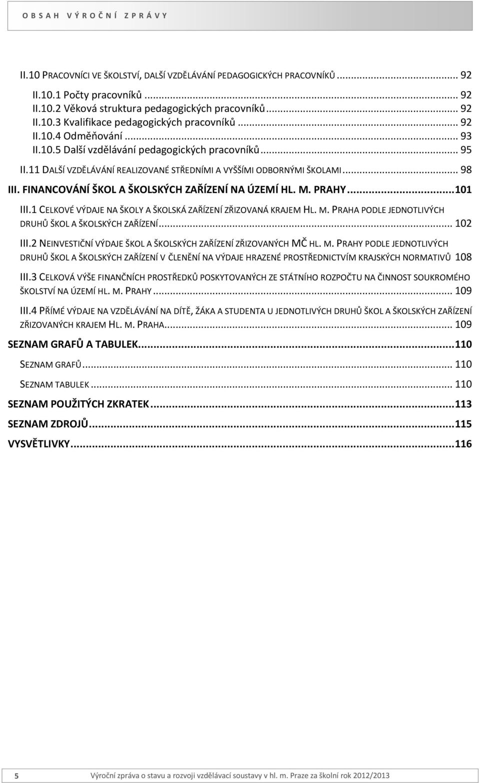 11 DALŠÍ VZDĚLÁVÁNÍ REALIZOVANÉ STŘEDNÍMI A VYŠŠÍMI ODBORNÝMI ŠKOLAMI... 98 III. FINANCOVÁNÍ ŠKOL A ŠKOLSKÝCH ZAŘÍZENÍ NA ÚZEMÍ HL. M. PRAHY... 101 III.