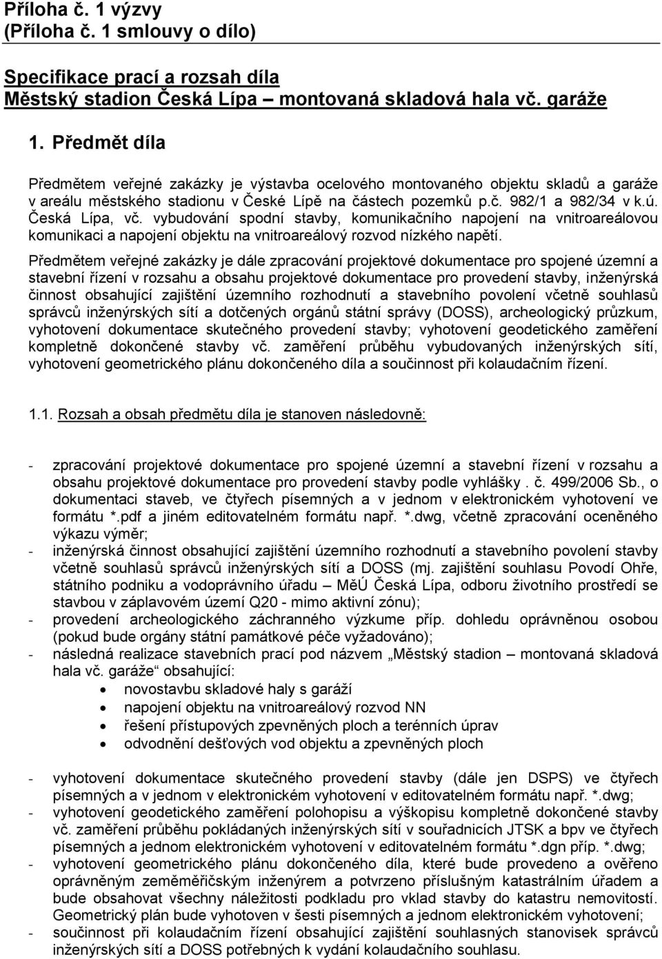 vybudování spodní stavby, komunikačního napojení na vnitroareálovou komunikaci a napojení objektu na vnitroareálový rozvod nízkého napětí.