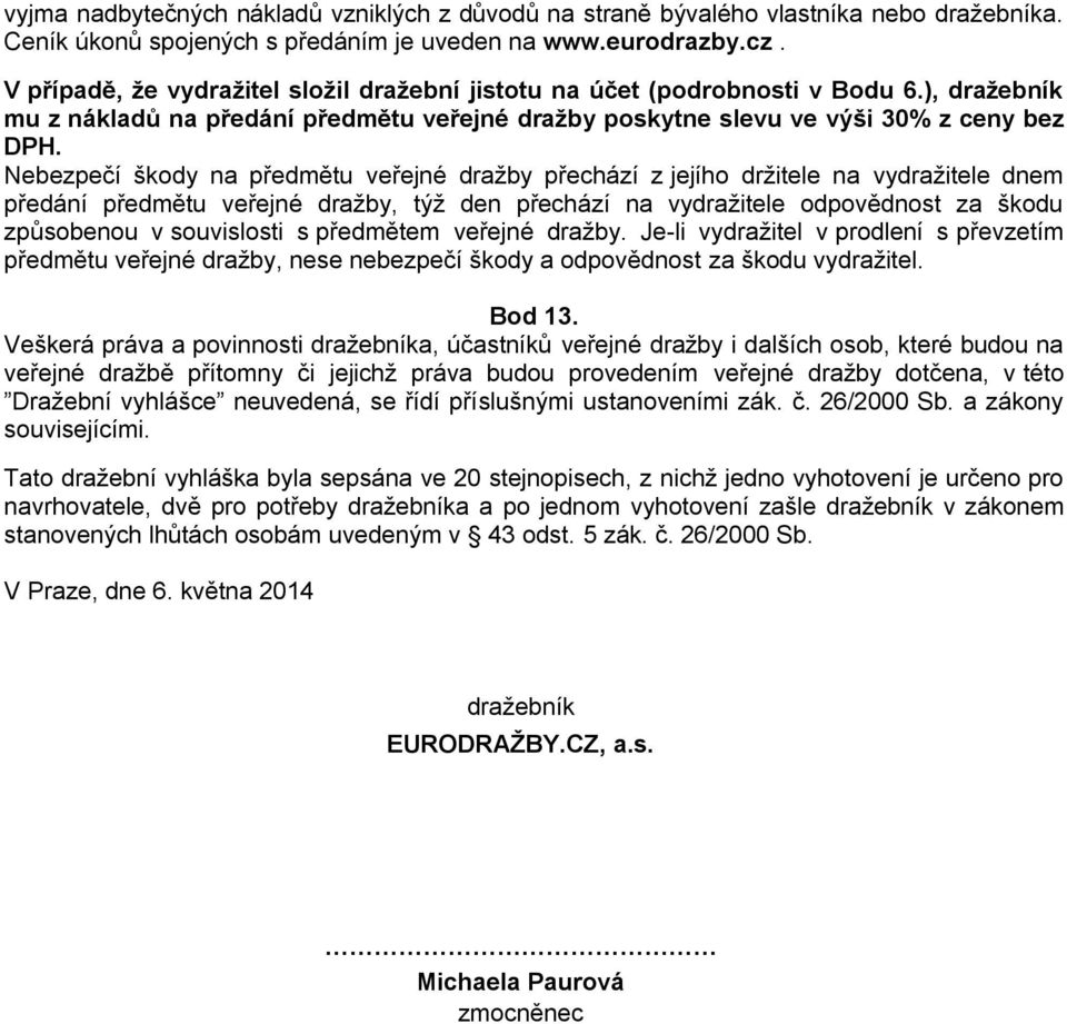 Nebezpečí škody na předmětu veřejné dražby přechází z jejího držitele na vydražitele dnem předání předmětu veřejné dražby, týž den přechází na vydražitele odpovědnost za škodu způsobenou v