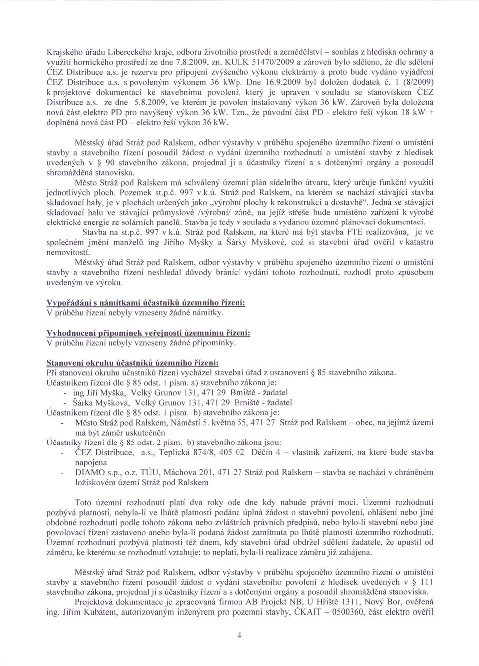 Dne 16.9.2009 byl doložen dodatek č. 1 (8/2009) k projektové dokumentaci ke stavebnímu povolení, který je upraven v souladu se stanoviskem ČEZ Distribuce a.s. ze dne 5.8.2009, ve kterém je povolen instalovaný výkon 36 kw.