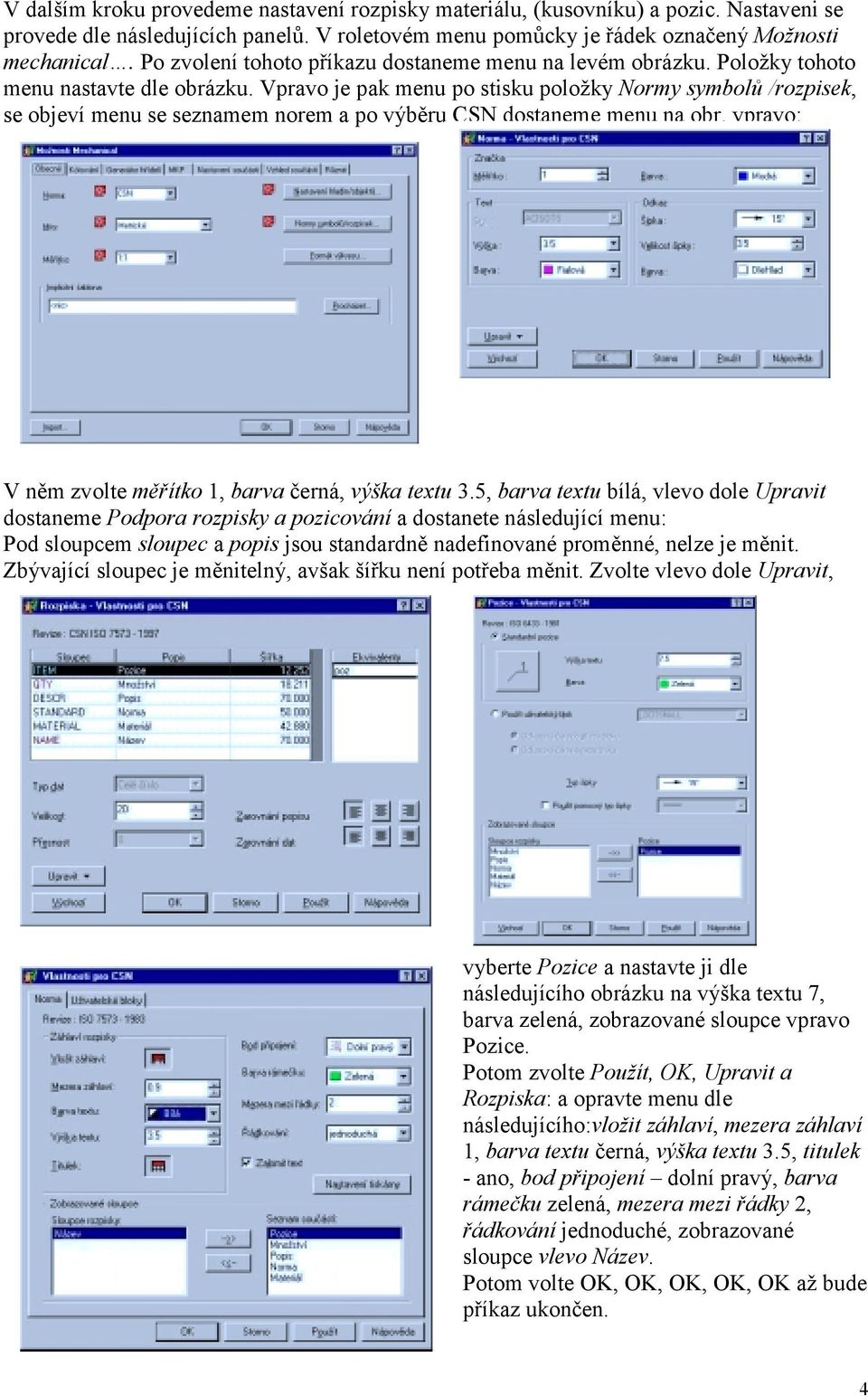 Vpravo je pak menu po stisku položky Normy symbolů /rozpisek, se objeví menu se seznamem norem a po výběru CSN dostaneme menu na obr. vpravo: V něm zvolte měřítko 1, barva černá, výška textu 3.