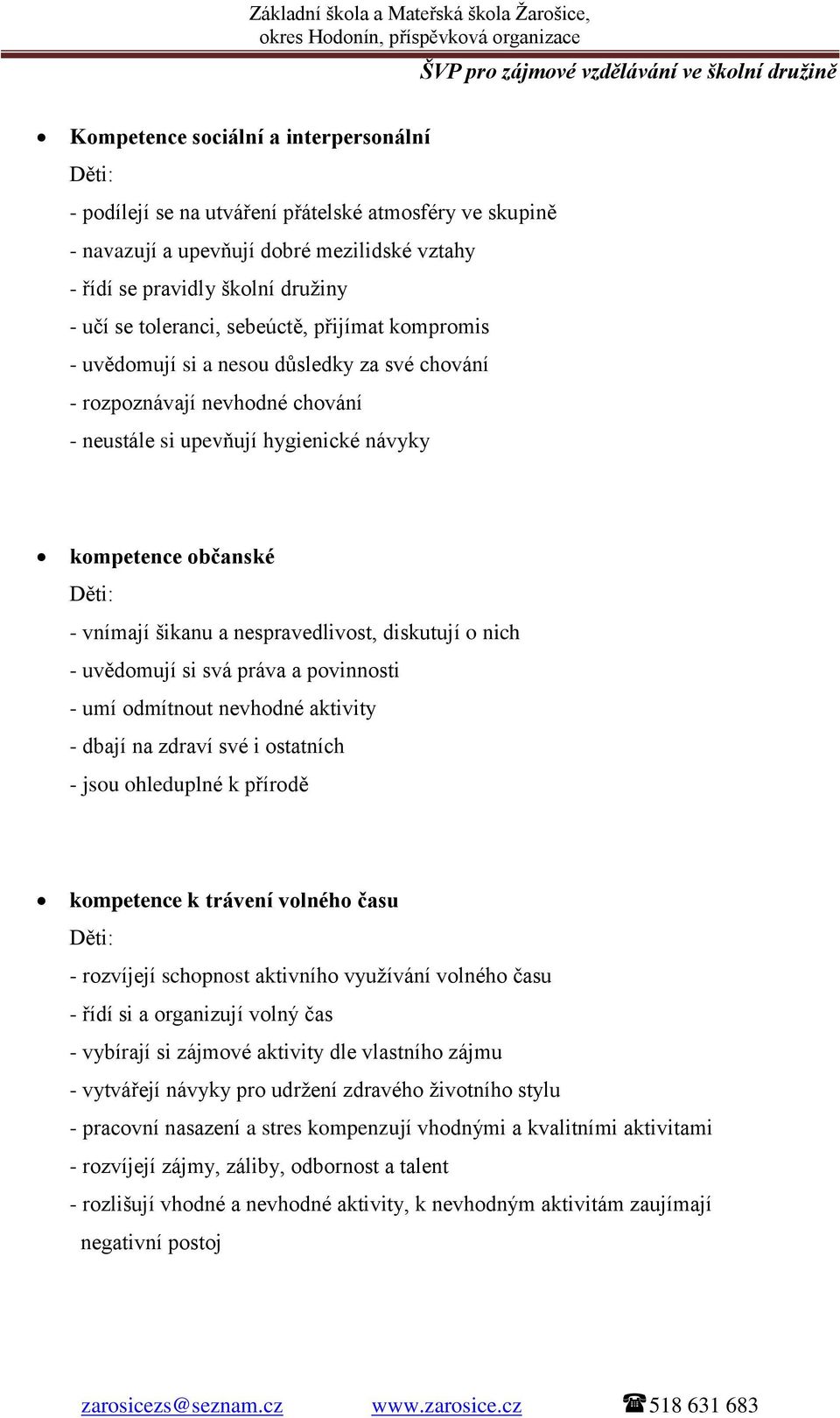 šikanu a nespravedlivost, diskutují o nich - uvědomují si svá práva a povinnosti - umí odmítnout nevhodné aktivity - dbají na zdraví své i ostatních - jsou ohleduplné k přírodě kompetence k trávení