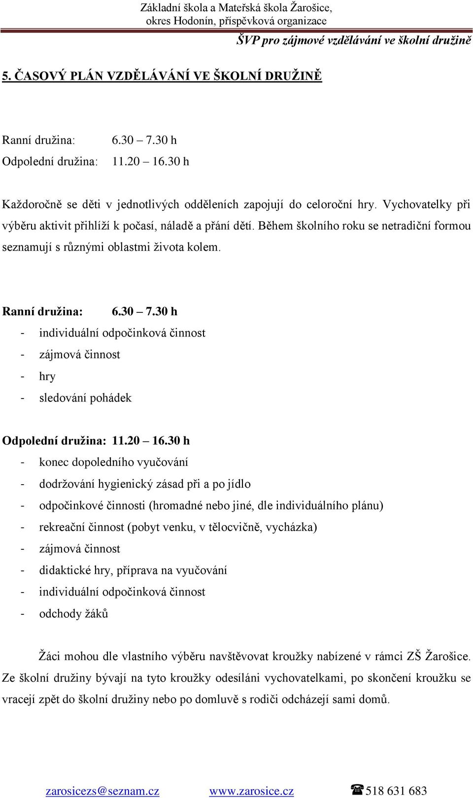 30 h - individuální odpočinková činnost - zájmová činnost - hry - sledování pohádek Odpolední družina: 11.20 16.