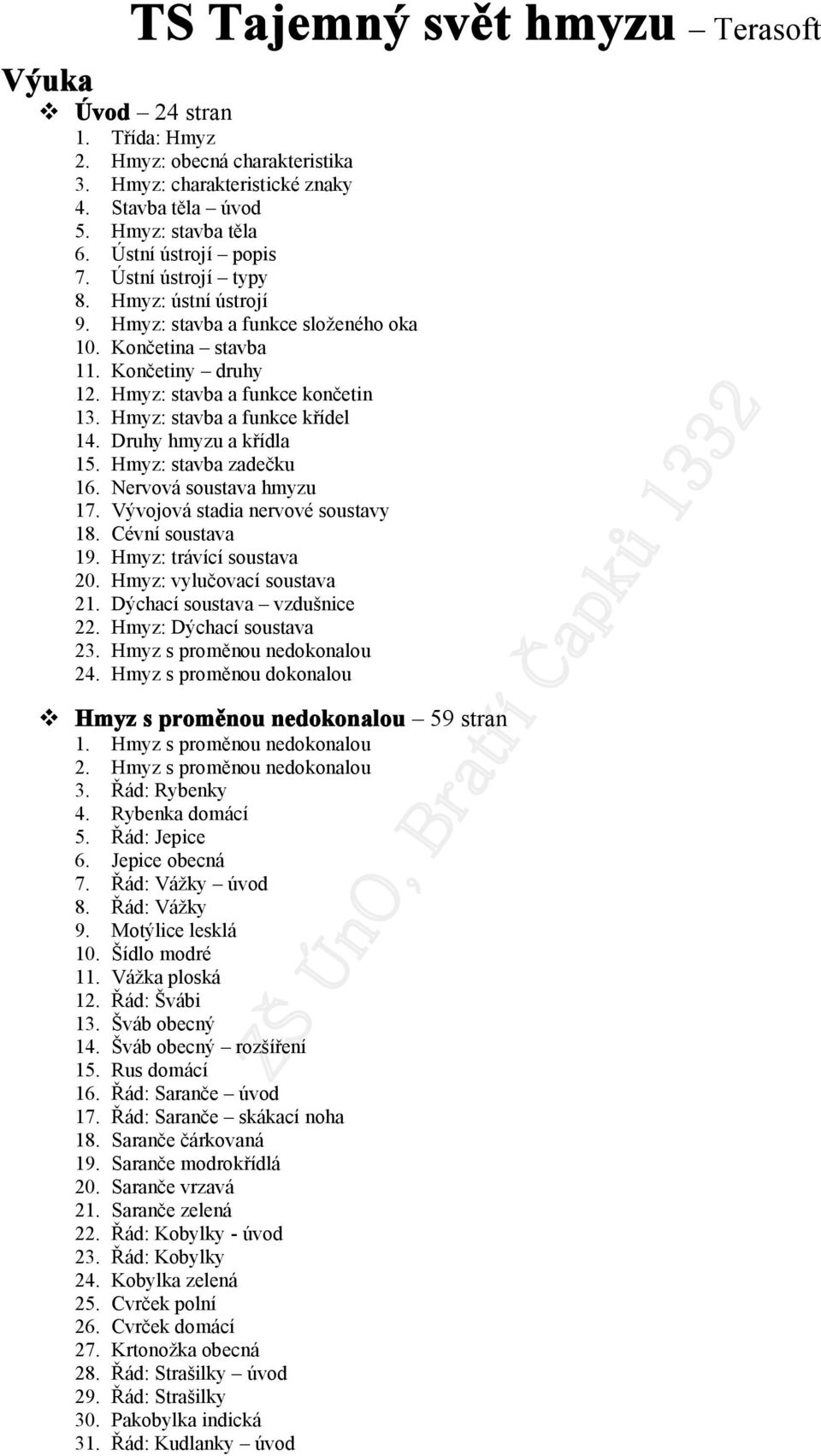 Druhy hmyzu a křídla 15. Hmyz: stavba zadečku 16. Nervvá sustava hmyzu 17. Vývjvá stadia nervvé sustavy 18. Cévní sustava 19. Hmyz: trávící sustava 20. Hmyz: vylučvací sustava 21.