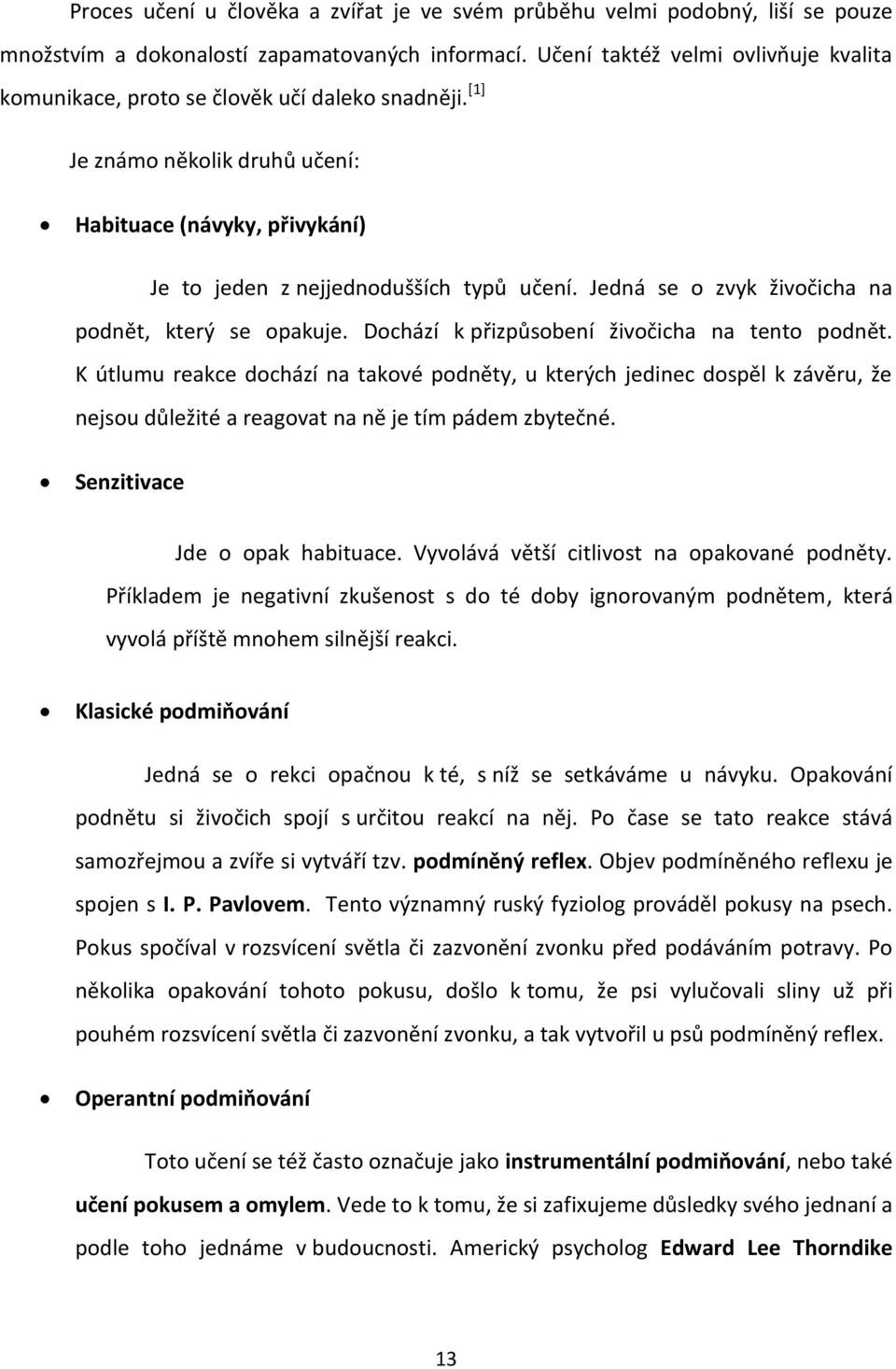 Jedná se o zvyk živočicha na podnět, který se opakuje. Dochází k přizpůsobení živočicha na tento podnět.