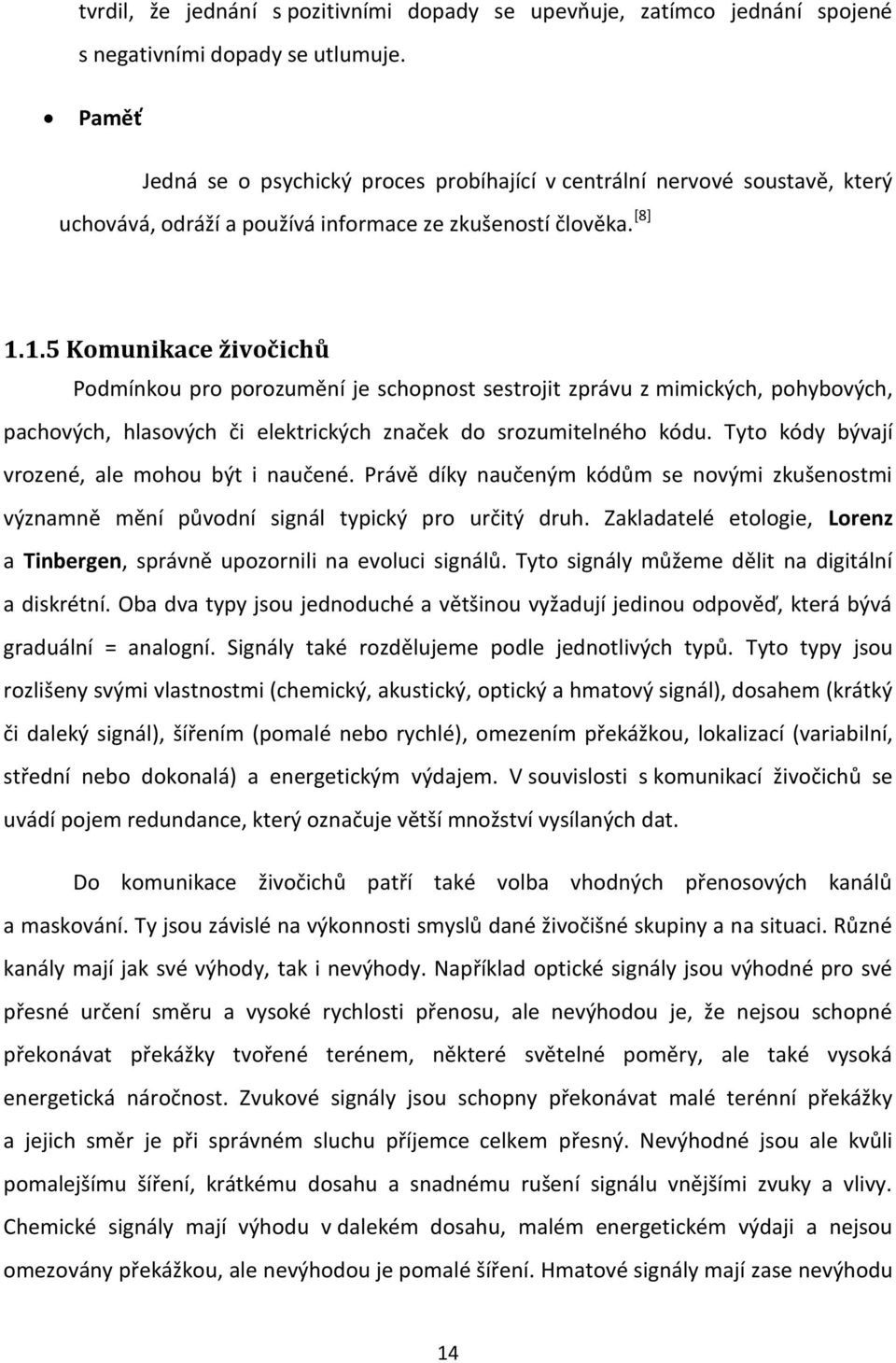 1.5 Komunikace živočichů Podmínkou pro porozumění je schopnost sestrojit zprávu z mimických, pohybových, pachových, hlasových či elektrických značek do srozumitelného kódu.