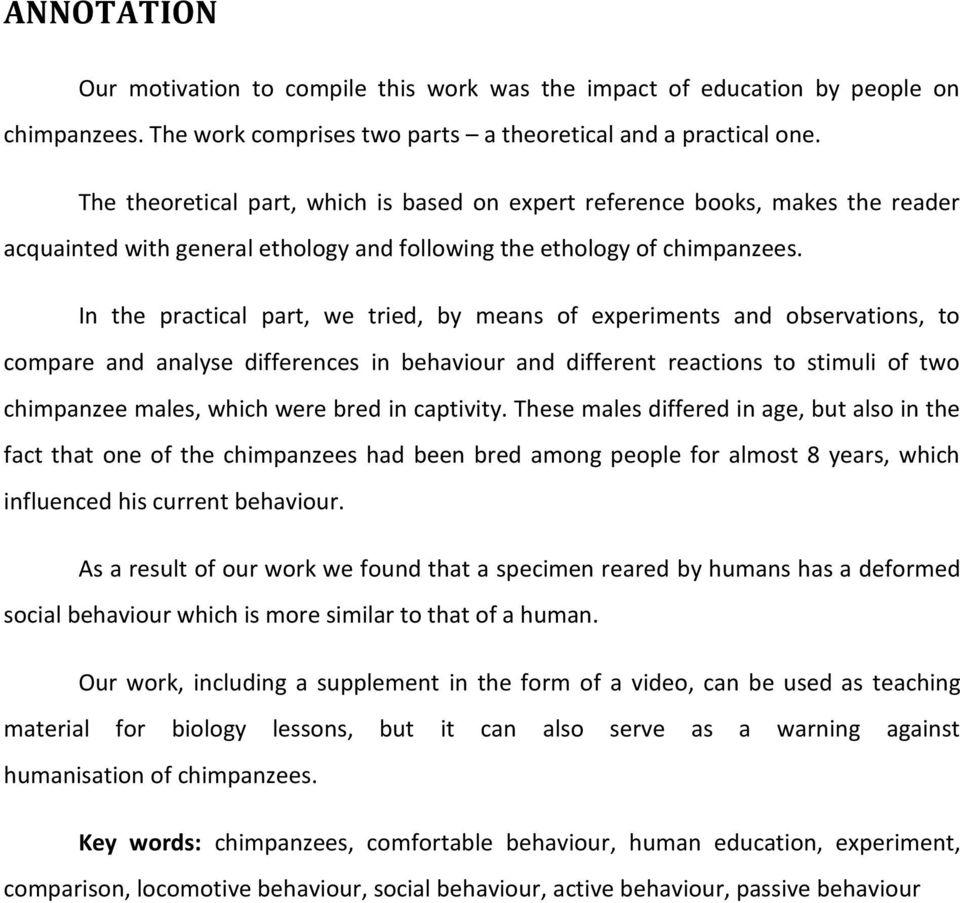 In the practical part, we tried, by means of experiments and observations, to compare and analyse differences in behaviour and different reactions to stimuli of two chimpanzee males, which were bred